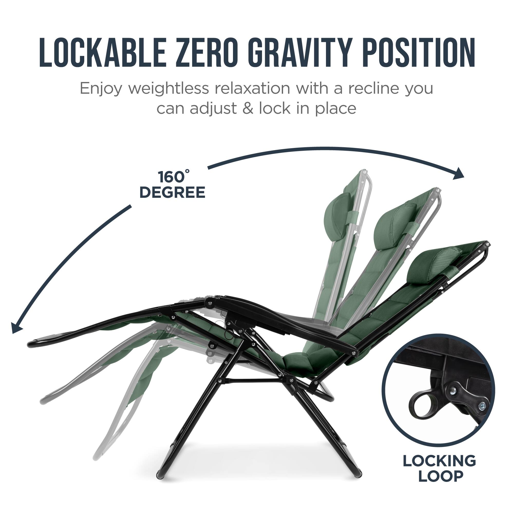 LOCKABLE ZERO GRAVITY POSITION

Enjoy weightless relaxation with a recline you can adjust & lock in place

160° DEGREE

LOCKING LOOP