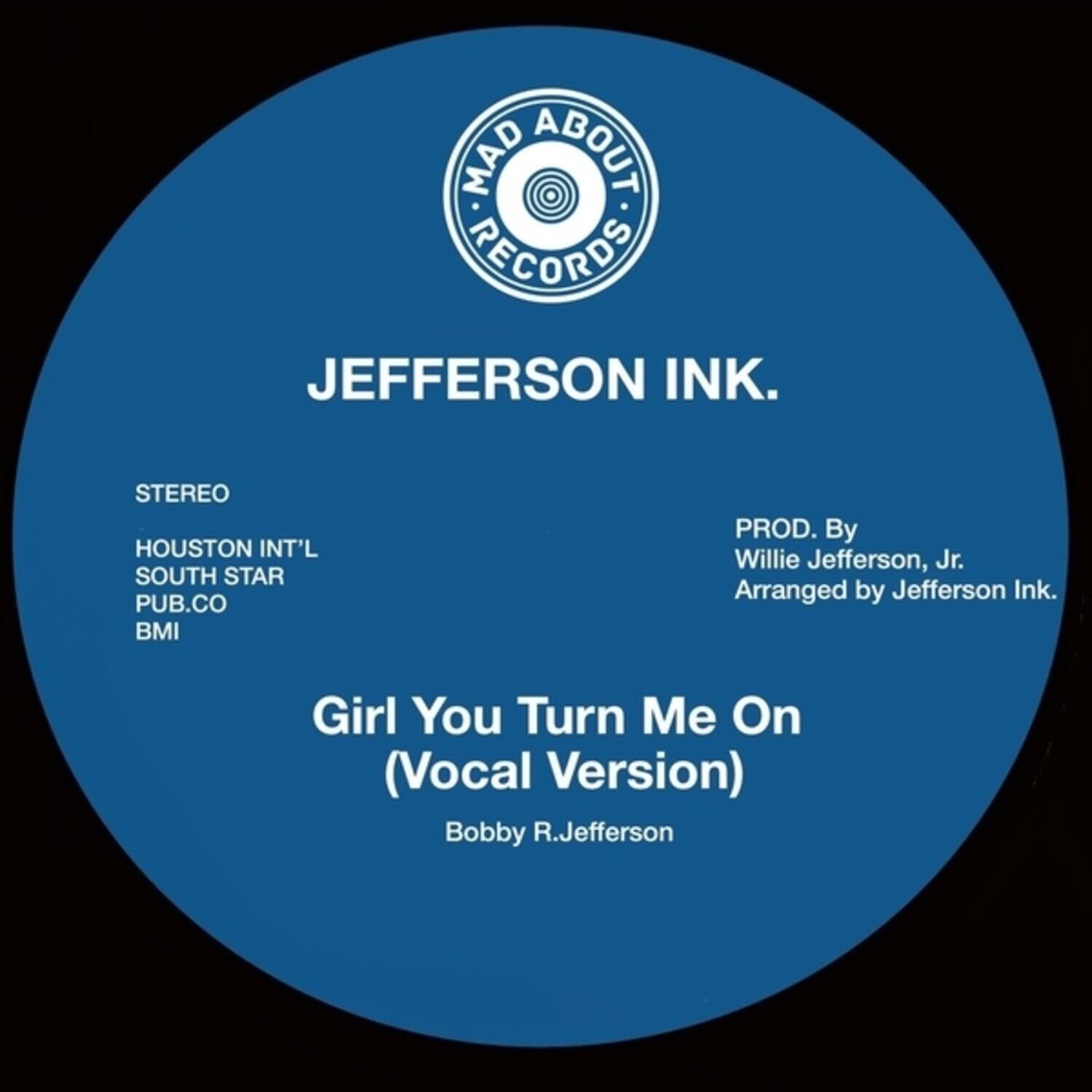 MAD ABOUT RECORDS  
JEFFERSON INK.  
STEREO  
HOUSTON INT'L  
SOUTH STAR  
PUB.CO  
BMI  

Girl You Turn Me On (Vocal Version)  
Bobby R.Jefferson  

PROD. By  
Willie Jefferson, Jr.  
Arranged by Jefferson Ink.