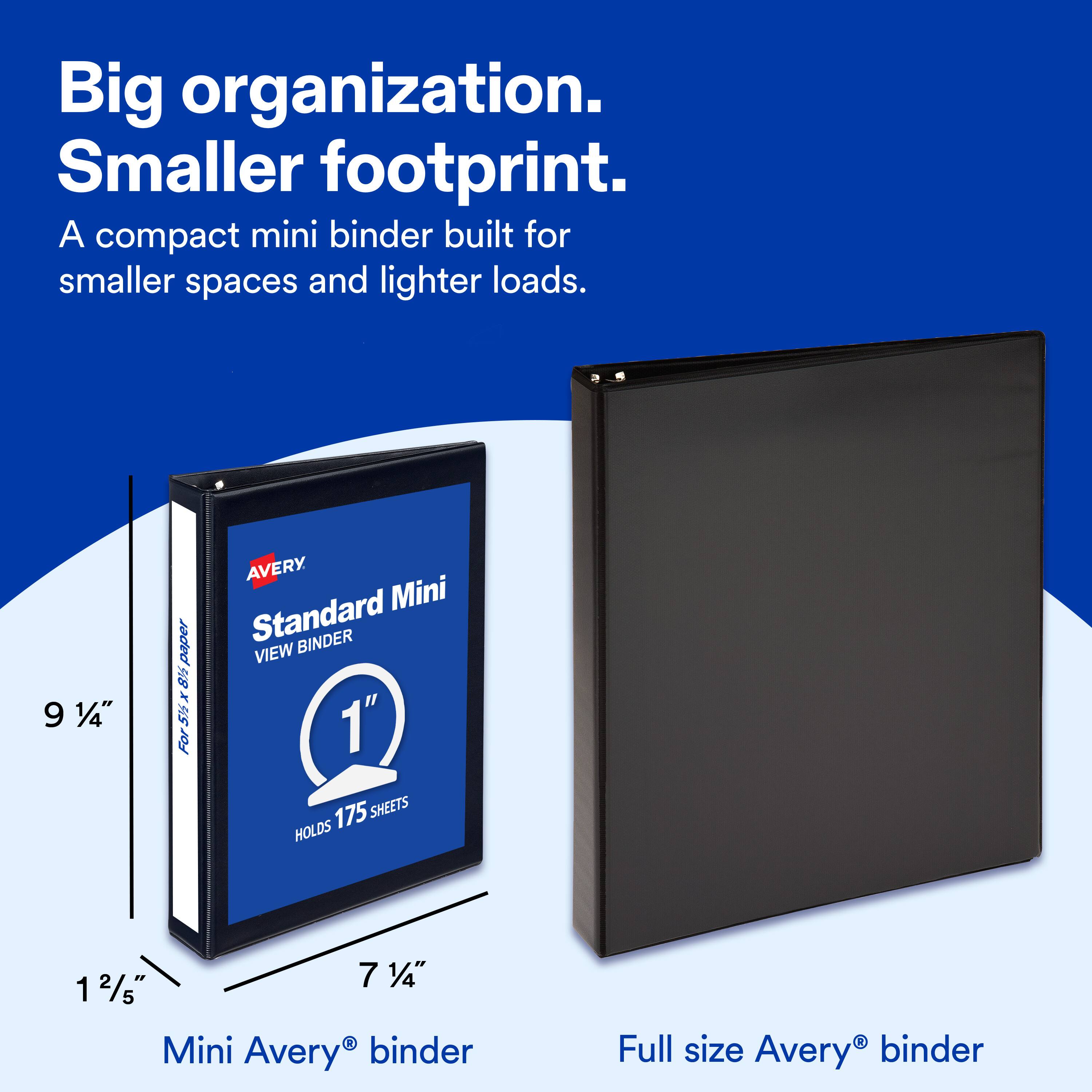 Big organization. Smaller footprint. A compact mini binder built for smaller spaces and lighter loads. 9 1/4" x 4 5/15" paper. Mini Standard BINDER VIEW 1" HOLDS 175 SHEETS 7 1/4" x 12/5". Mini Avery binder. Full size Avery binder.