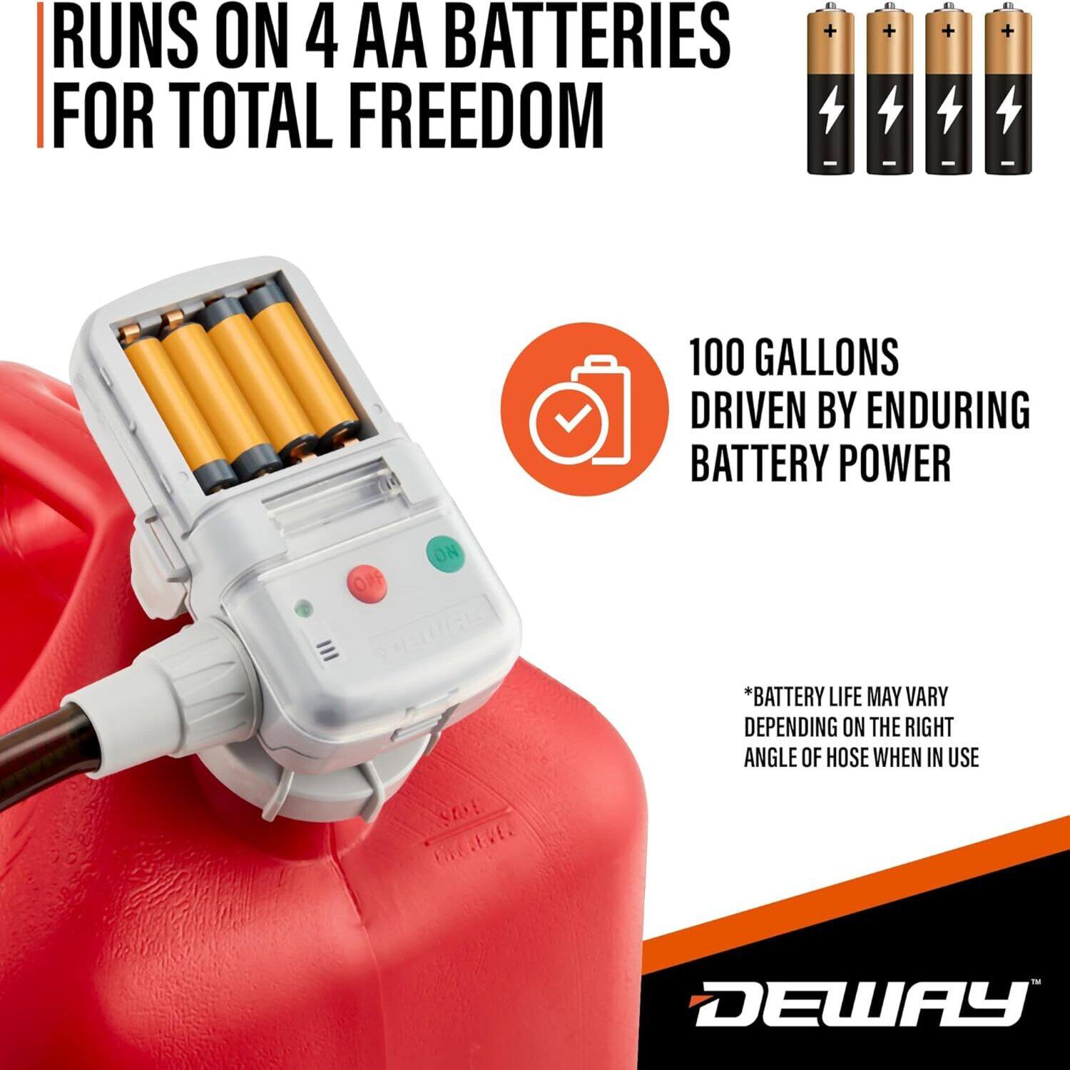 RUNS ON 4 AA BATTERIES FOR TOTAL FREEDOM

100 GALLONS DRIVEN BY ENDURING BATTERY POWER

*BATTERY LIFE MAY VARY DEPENDING ON THE RIGHT ANGLE OF HOSE WHEN IN USE

DEWAY