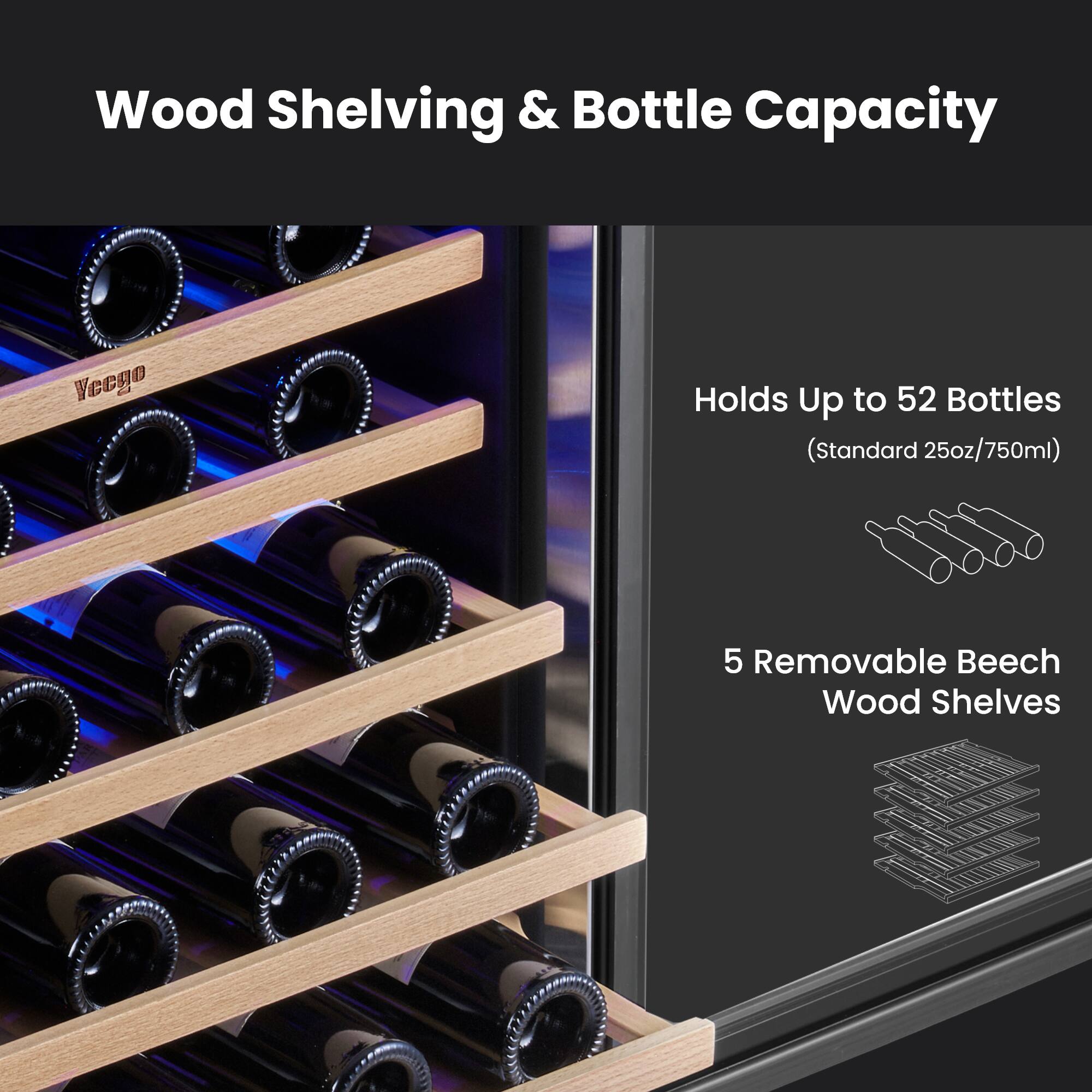 Wood Shelving & Bottle Capacity  
Vecgo Holds Up to 52 Bottles (Standard 25oz/750ml)  
5 Removable Beech Wood Shelves