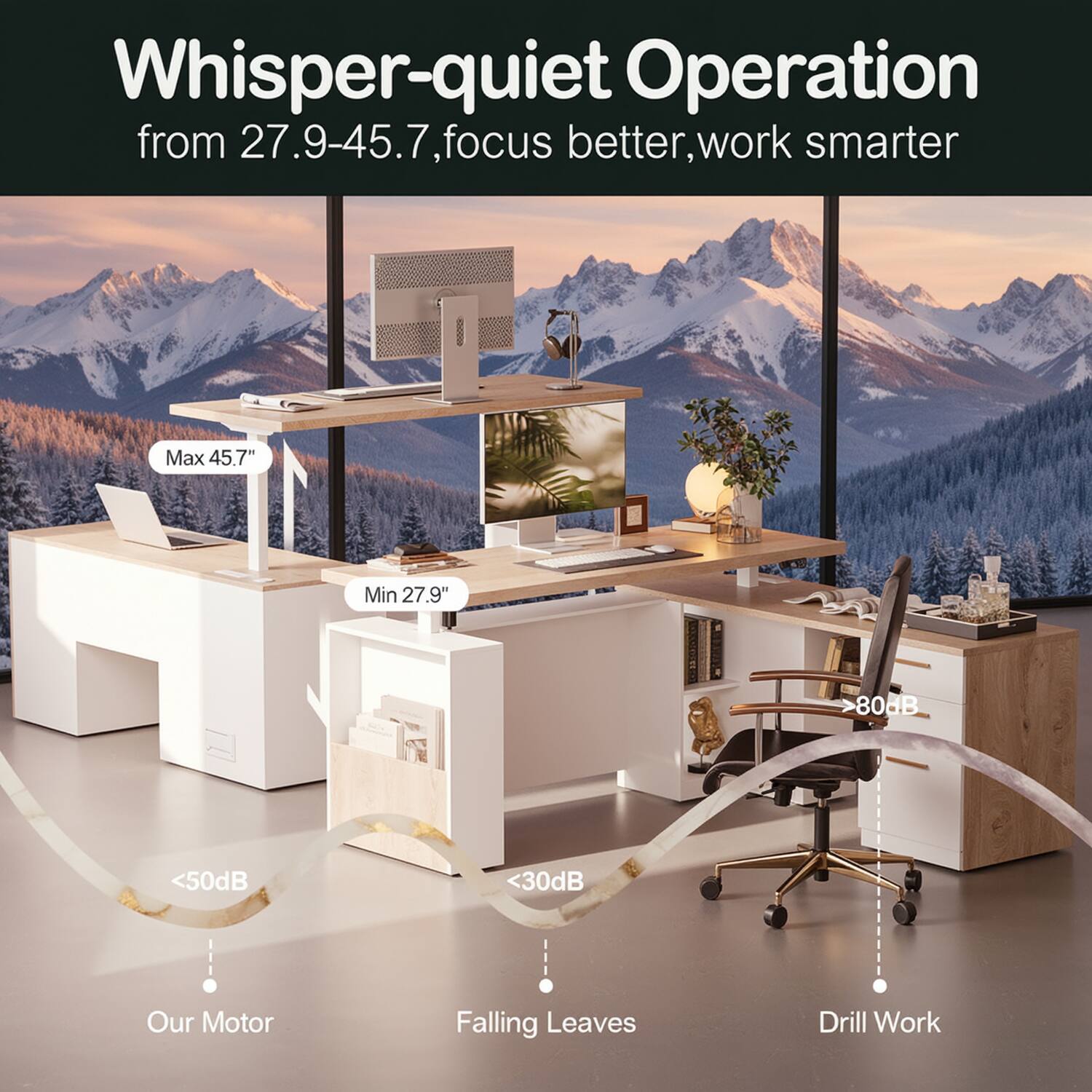 Whisper-quiet Operation from 27.9-45.7, focus better, work smarter

Max 45.7"  
Min 27.9"  
<50dB  
<30dB  
Our Motor  
Falling Leaves  
Drill Work