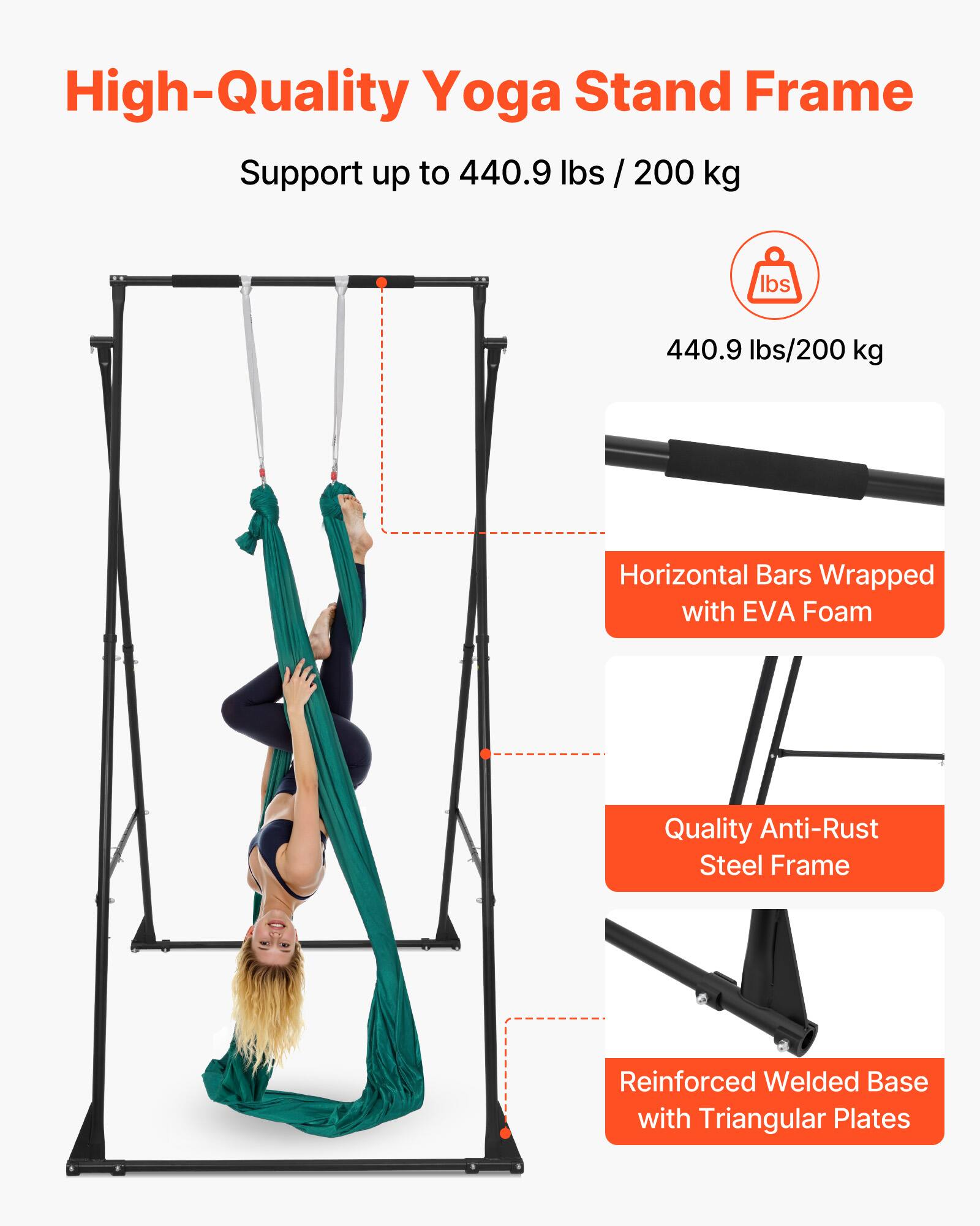 High-Quality Yoga Stand Frame

Support up to 440.9 lbs / 200 kg

- Horizontal Bars Wrapped with EVA Foam
- Quality Anti-Rust Steel Frame
- Reinforced Welded Base with Triangular Plates