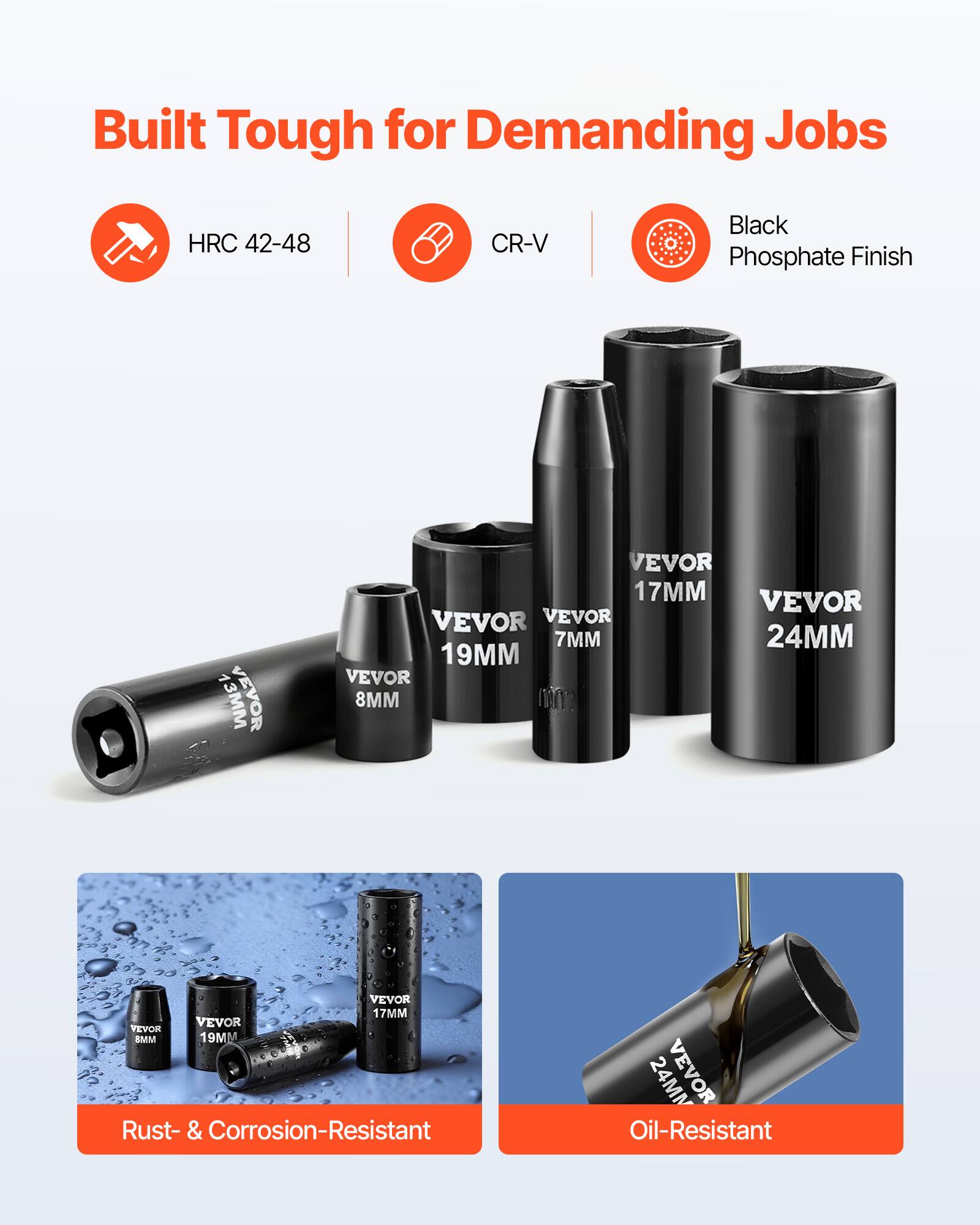 Built Tough for Demanding Jobs  
HRC 42-48  
CR-V  
Black Phosphate Finish  

13MM VEVOR  
17MM VEVOR  
7MM VEVOR  
19MM VEVOR  
8MM VEVOR  
17MM VEVOR  
24MM VEVOR  

Rust- & Corrosion-Resistant  
Oil-Resistant