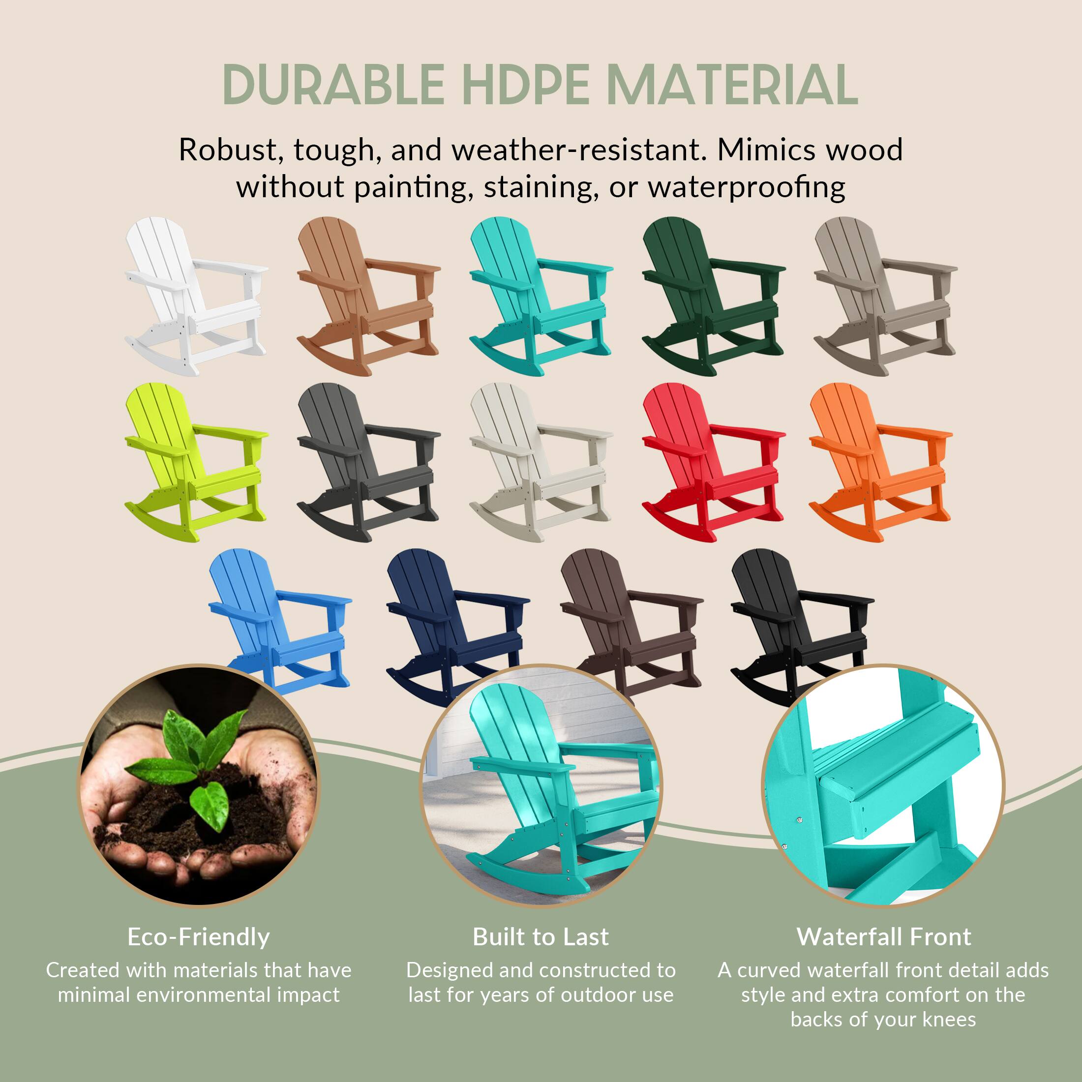 DURABLE HDPE MATERIAL  
Robust, tough, and weather-resistant. Mimics wood without painting, staining, or waterproofing.

Eco-Friendly  
Created with materials that have minimal environmental impact.

Built to Last  
Designed and constructed to last for years of outdoor use.

Waterfall Front  
A curved waterfall front detail adds style and extra comfort on the backs of your knees.
