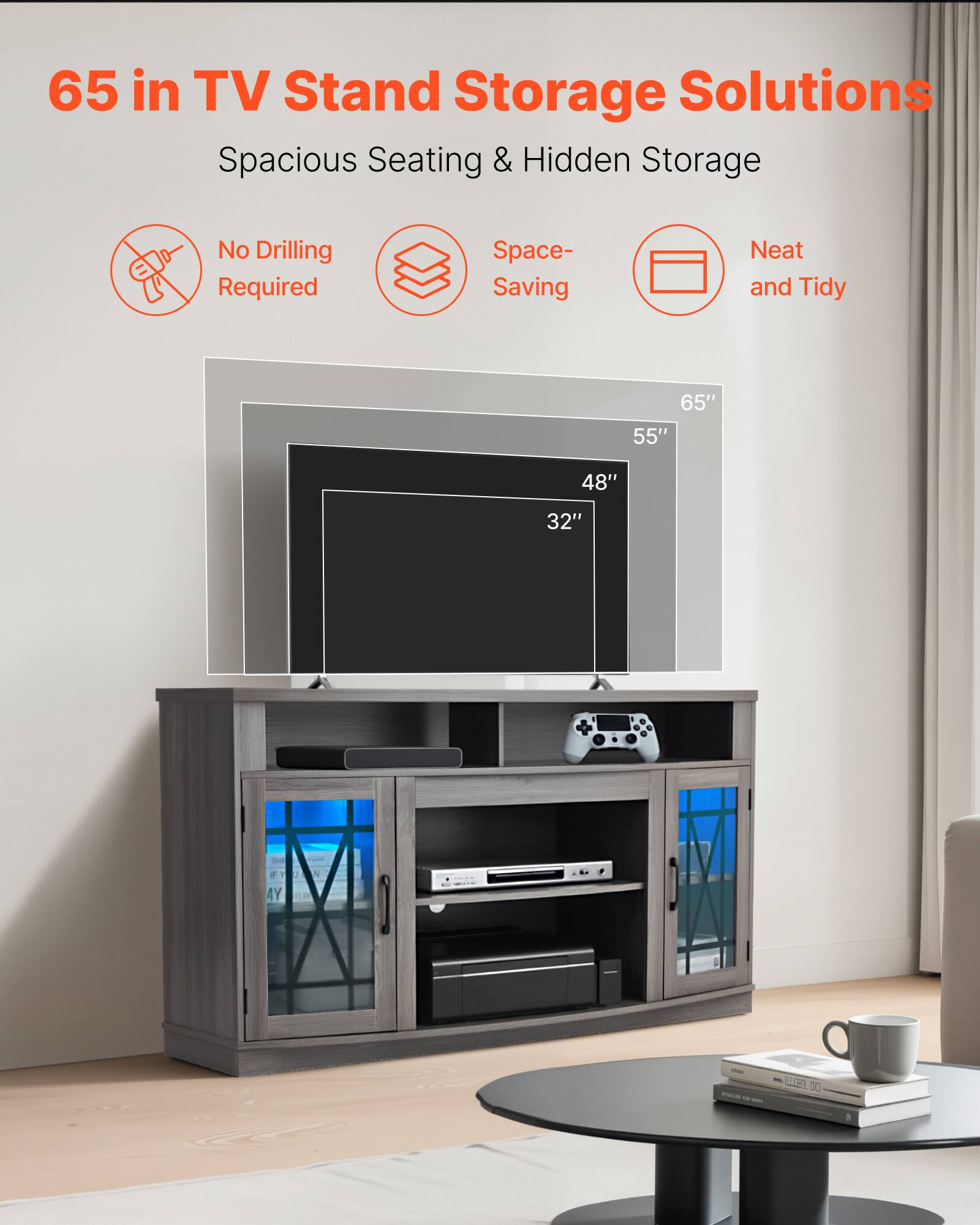 65 in TV Stand Storage Solutions
Spacious Seating & Hidden Storage
No Drilling Required
Space-Saving
Neat and Tidy
65"
55"
48"
32"