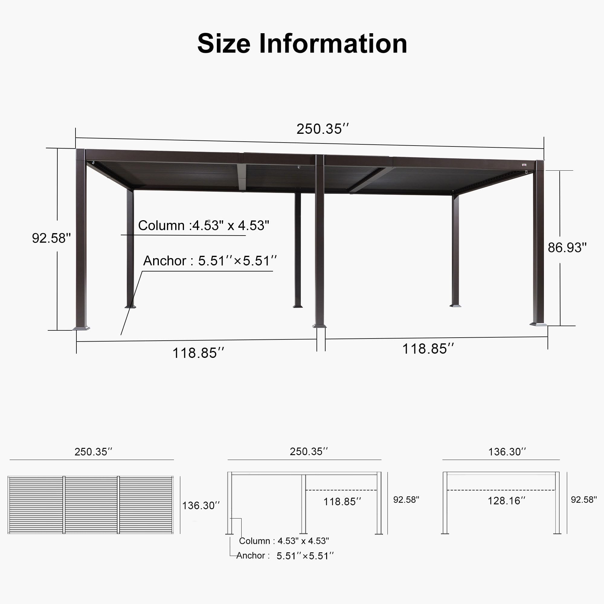 Size Information

- 250.35"
- 92.58"
- Column: 4.53" x 4.53"
- Anchor: 5.51" x 5.51" x 86.93"
- 118.85"
- 118.85"
- 250.35"
- 250.35"
- 136.30"
- 136.30"
- 118.85"
- 92.58"
- 128.16"
- 92.58"

Column: 4.53" x 4.53"
Anchor: 5.51" x 5.51"