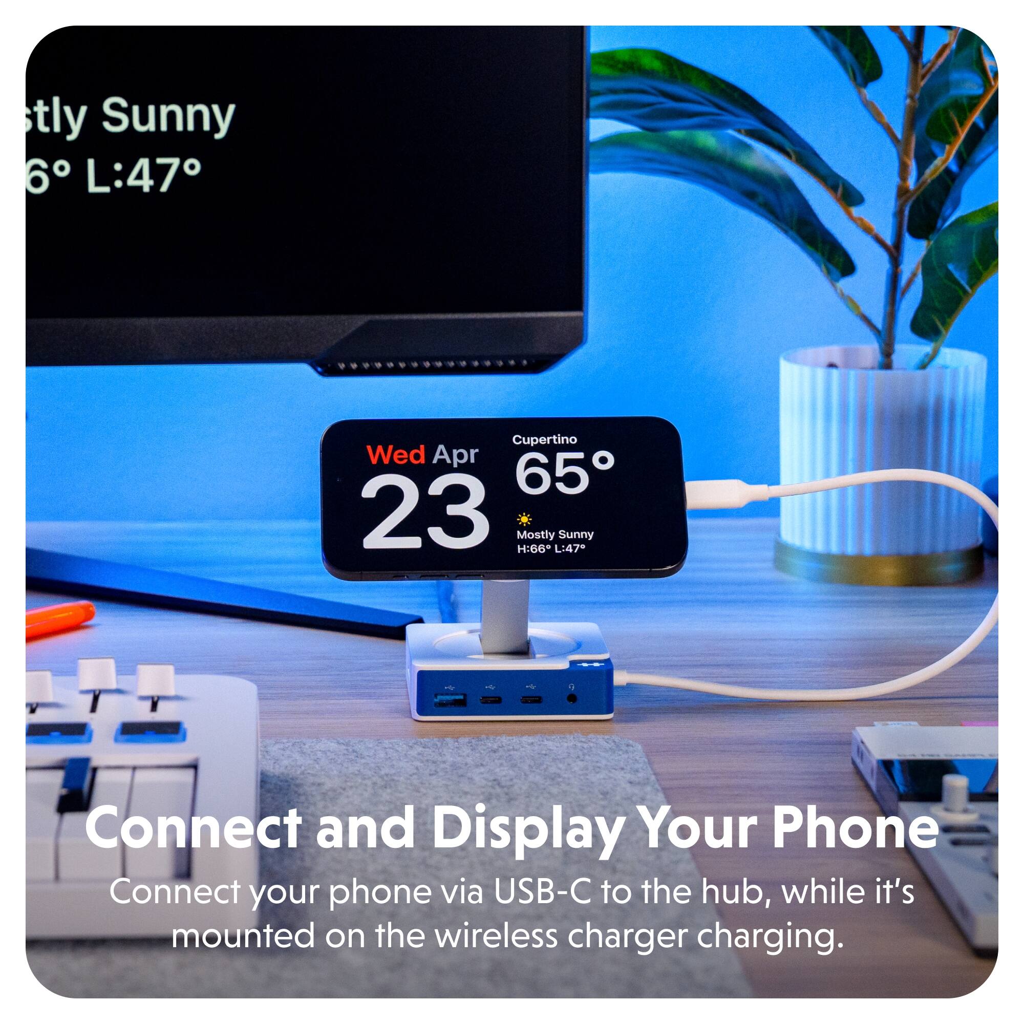 Sty Sunny 6° L:47 Cupertino Wed Apr 23 Mostly Sunny H:66+ L:47 Sunny Connect and Display Your Phone Connect your phone via USB-C to the hub, while it's mounted on the wireless charger charging.
