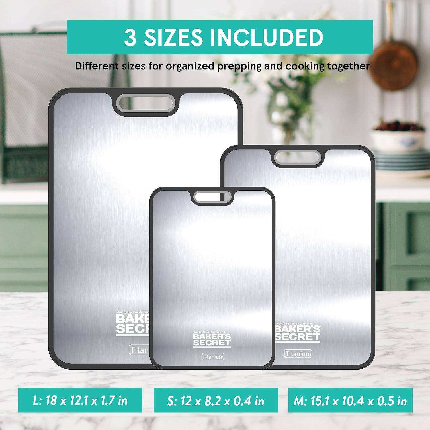 3 SIZES INCLUDED
Different sizes for organized prepping and cooking together

Americo's Favorite BAKE SEC Titan
BAKER'S SECRET Titanium

L: 18 x 12.1 x 1.7 in
S: 12 x 8.2 x 0.4 in
M: 15.1 x 10.4 x 0.5 in
