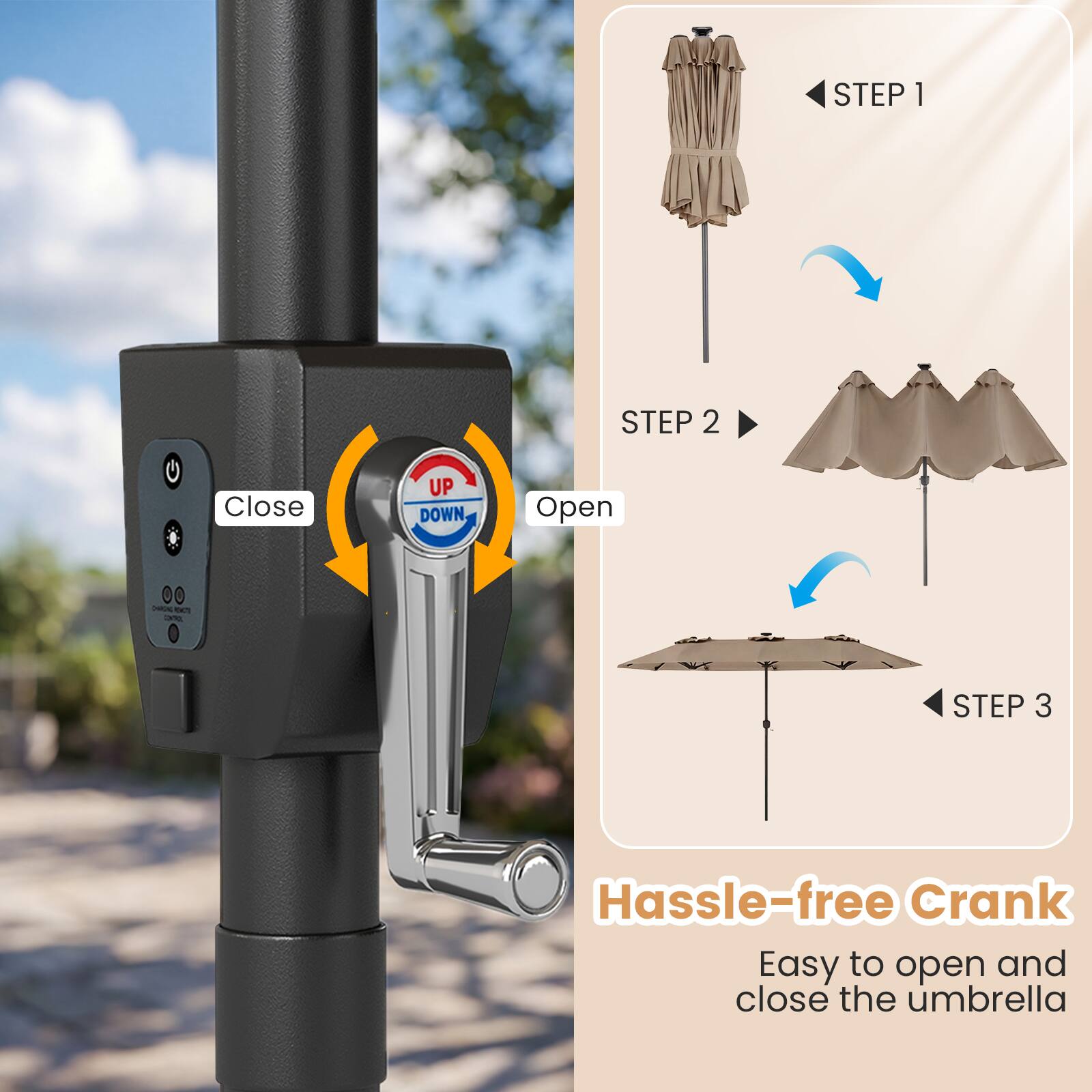 STEP 1  
STEP 2  
Close UP DOWN, Open  
STEP 3  
Hassle-free Crank  
Easy to open and close the umbrella