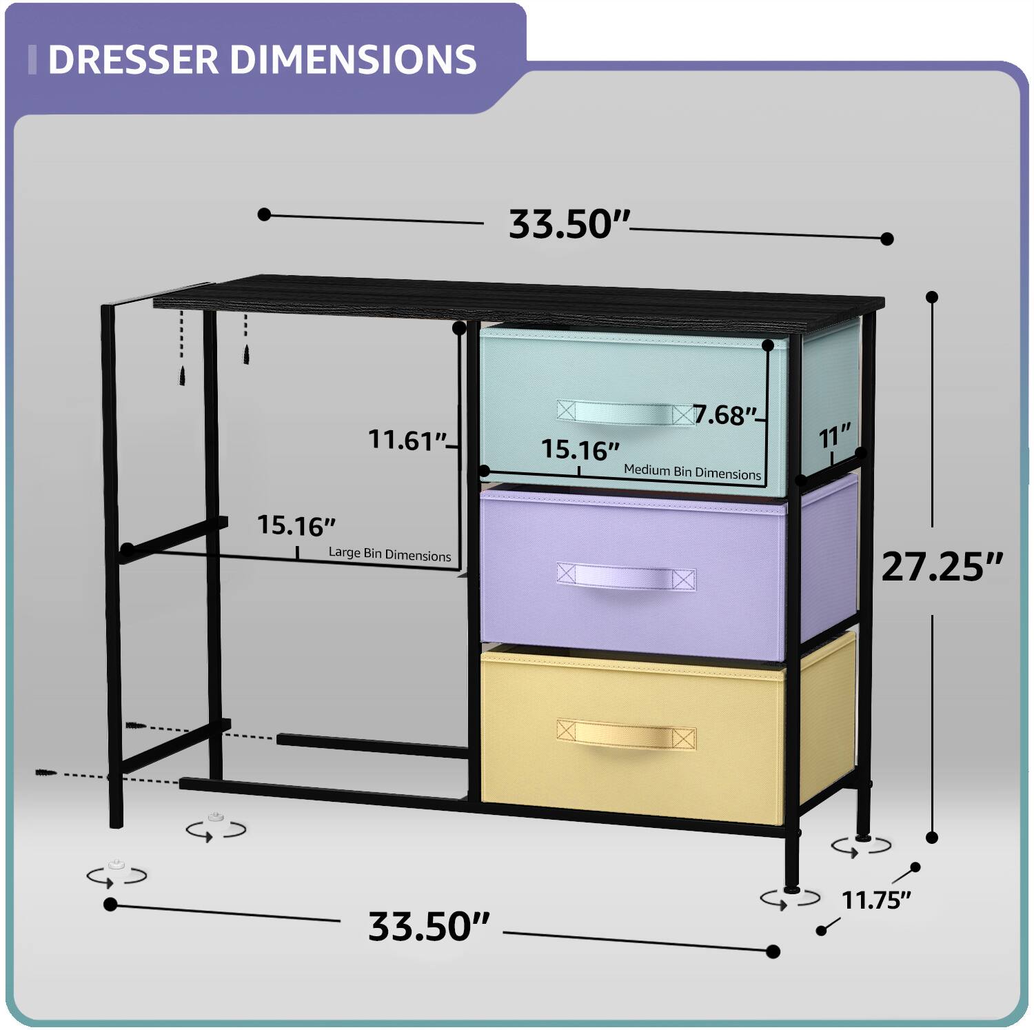 DRESSER DIMENSIONS  
33.50" x 11.61" x 15.16"  
Medium Bin Dimensions: 11" x 15.16" x 7.68"  
Large Bin Dimensions: 27.25" x 33.50" x 11.75"