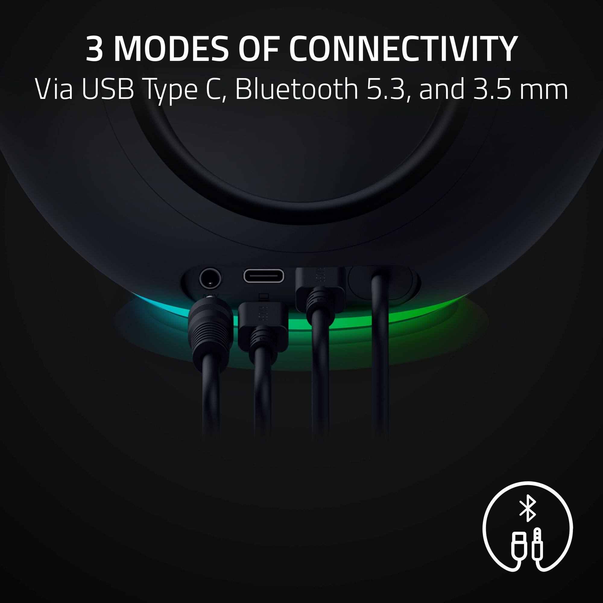 3 MODES OF CONNECTIVITY  
Via USB Type C, Bluetooth 5.3, and 3.5 mm
