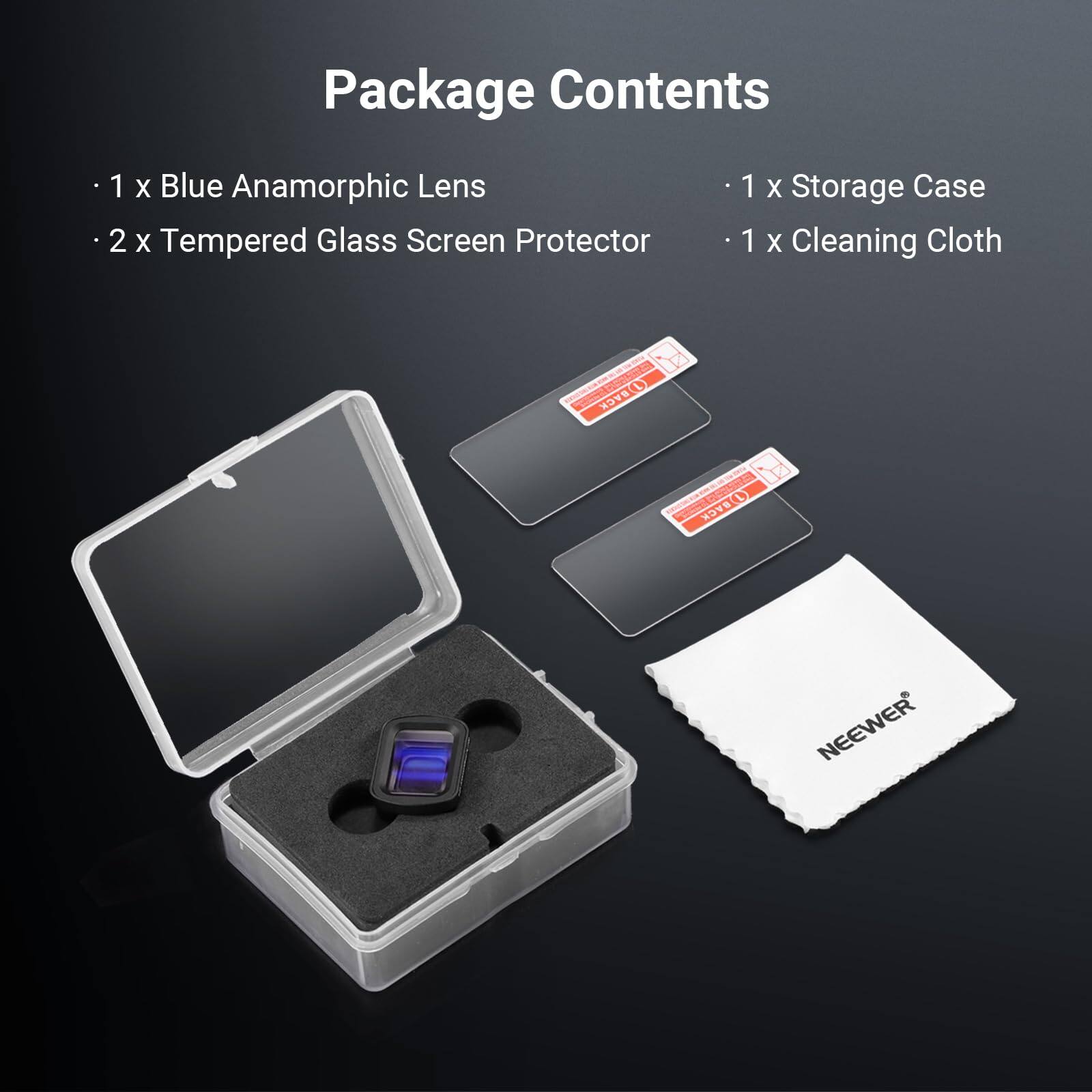 Package Contents

- 1 x Blue Anamorphic Lens
- 2 x Tempered Glass Screen Protector
- 1 x Storage Case
- 1 x Cleaning Cloth

NEEWER
