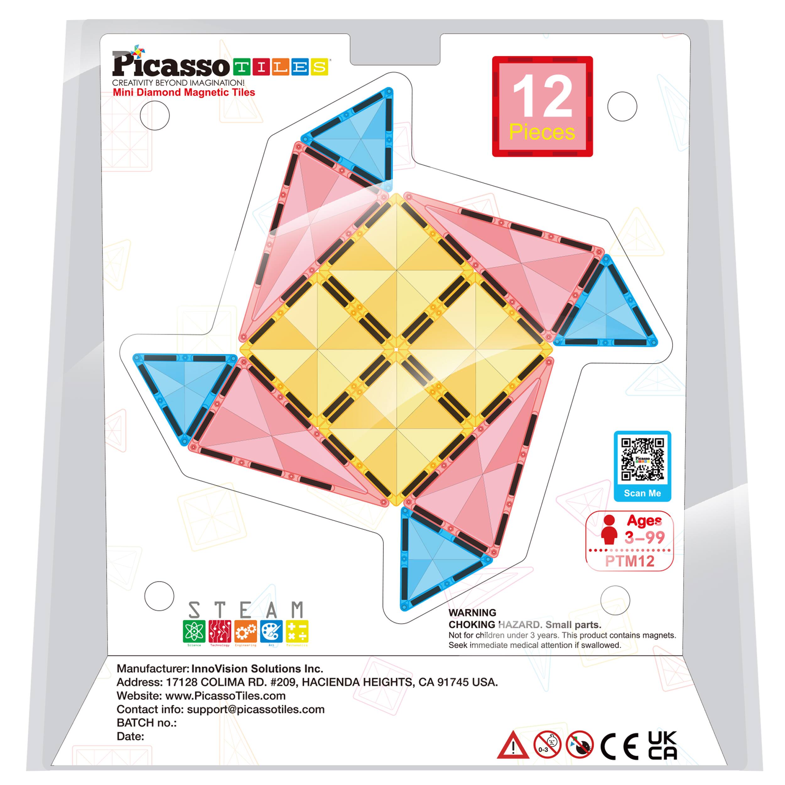 Picasso Tiles  
Creativity Beyond Imagination!  
Mini Diamond Magnetic Tiles  
12 Pieces  
Scan Me  
Ages 3-99  
PTM12  

STEAM  

WARNING: CHOKING HAZARD. Small parts. Not for children under 3 years. This product contains magnets. Seek immediate medical attention if swallowed.  

Manufacturer: InnoVision Solutions Inc.  
Address: 17128 Colima Rd. #209, Hacienda Heights, CA 91745 USA  
Website: www.PicassoTiles.com  
Contact info: support@picassotiles.com  
Batch no.:  
Date:  

CE UK CA
