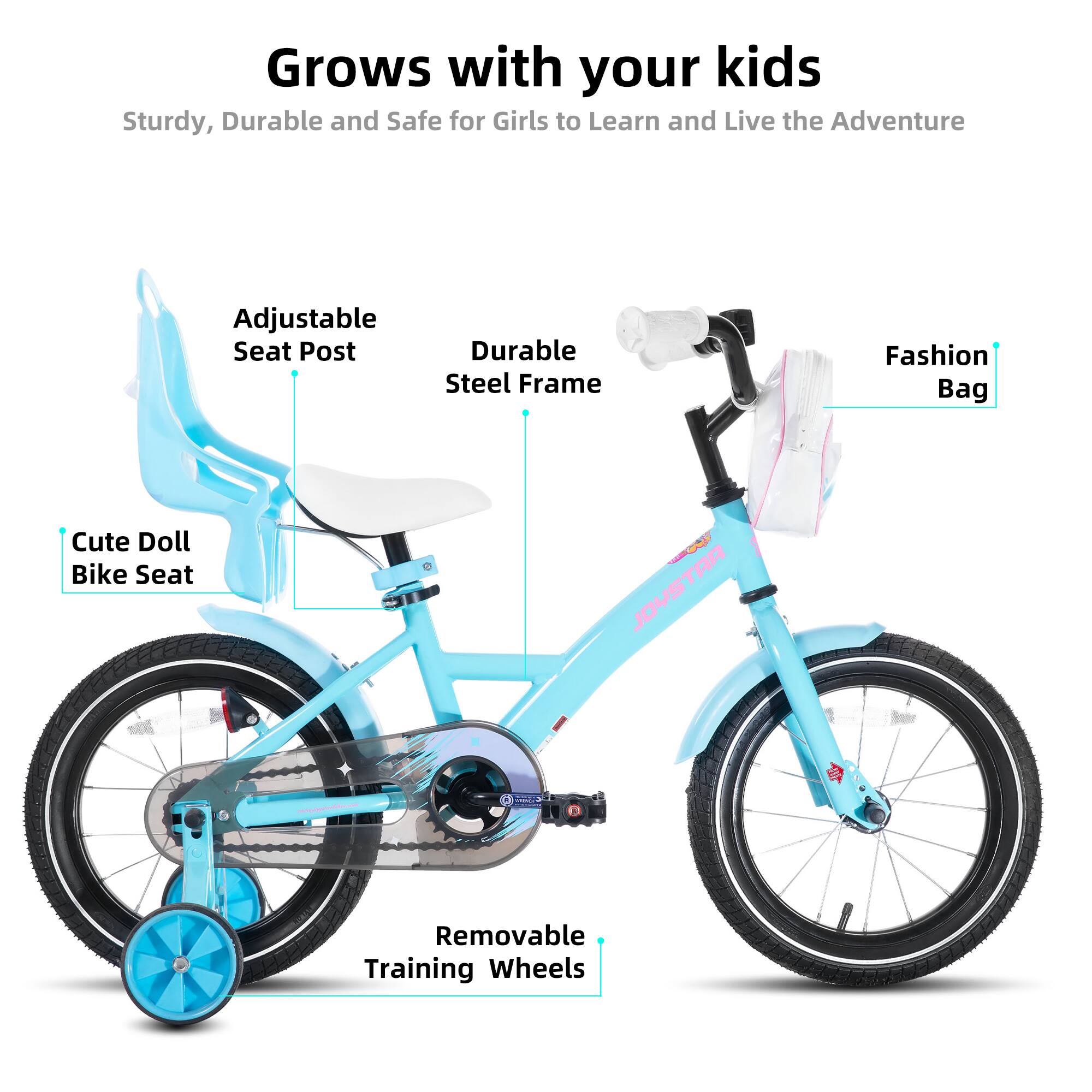 Grows with your kids  
Sturdy, Durable and Safe for Girls to Learn and Live the Adventure  
Adjustable Seat Post  
Durable Steel Frame  
Fashion Bag  
Cute Doll Bike Seat  
Removable Training Wheels