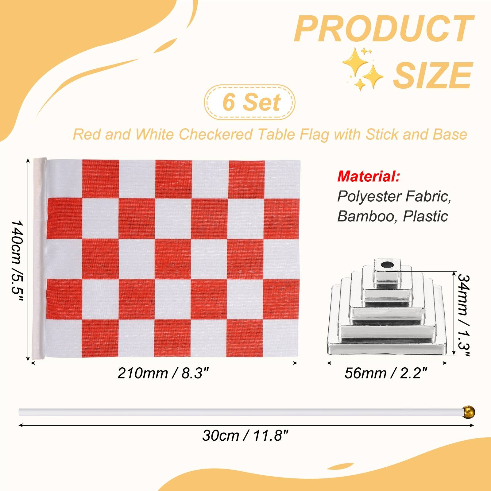 PRODUCT SIZE

6 Set Red and White Checkered Table Flag with Stick and Base

140cm / 5.5"  
210mm / 8.3"  
30cm / 11.8"  

Material: Polyester Fabric, Bamboo, Plastic

34mm / 1.3"  
56mm / 2.2"