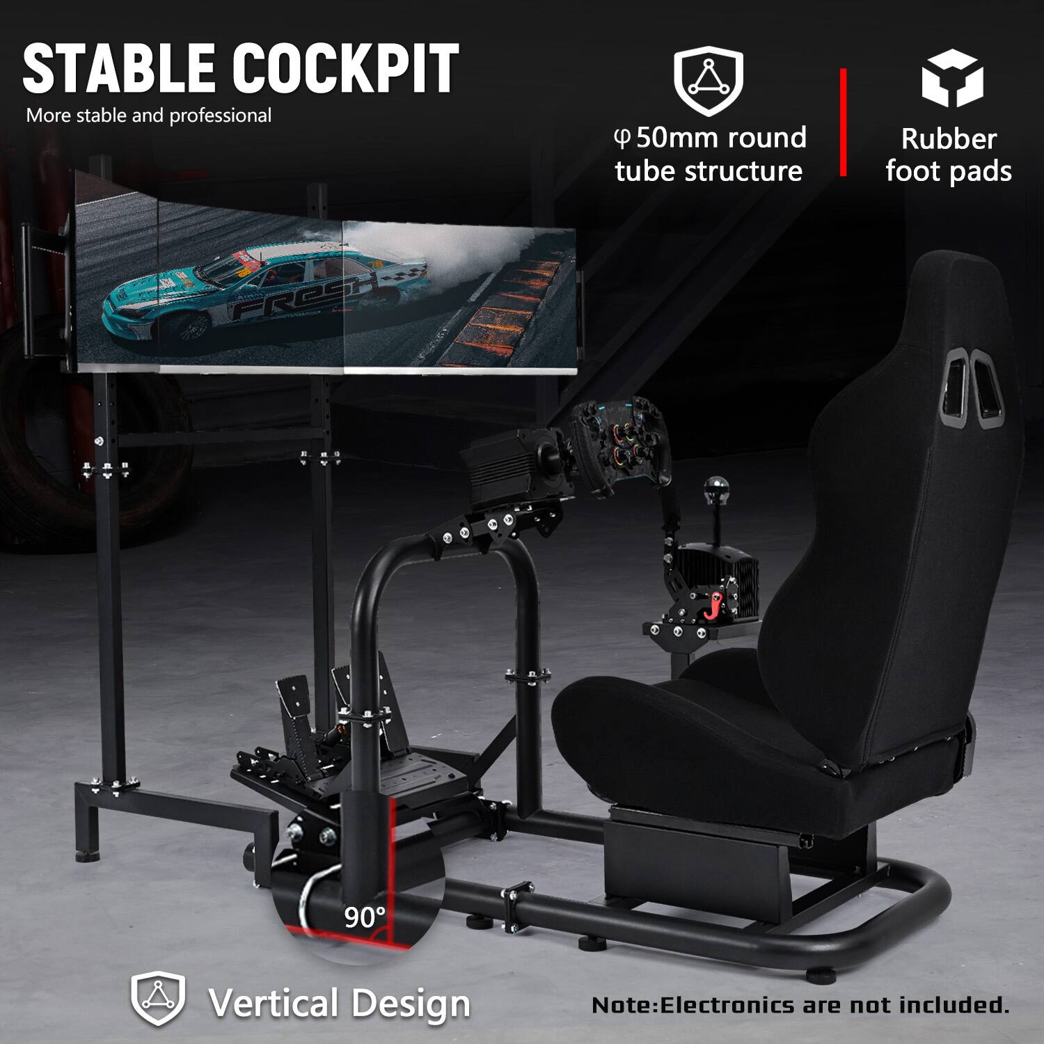 STABLE COCKPIT  
More stable and professional

50mm round tube structure  
Rubber foot pads  
Vertical Design  

Note: Electronics are not included.