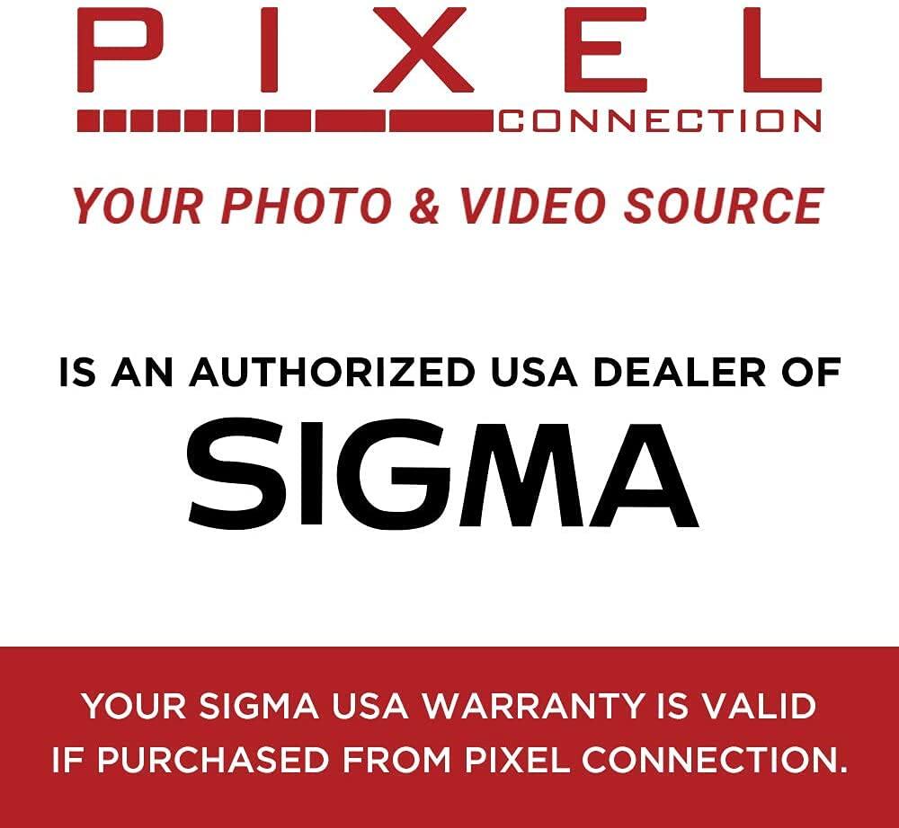 PIXEL CONNECTION  
YOUR PHOTO & VIDEO SOURCE  

IS AN AUTHORIZED USA DEALER OF  
SIGMA  

YOUR SIGMA USA WARRANTY IS VALID IF PURCHASED FROM PIXEL CONNECTION.