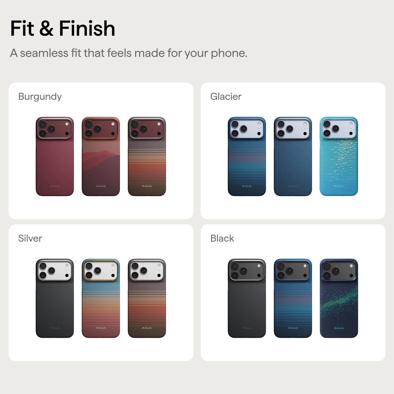 Fit & Finish  
A seamless fit that feels made for your phone.  

Burgundy  
Glacier  
Silver  
Black