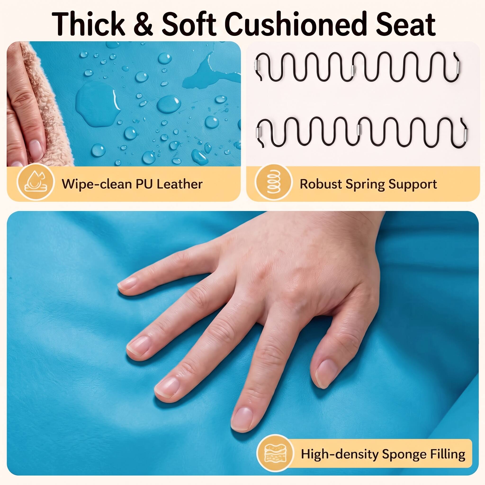Thick & Soft Cushioned Seat

- Wipe-clean PU Leather
- Robust Spring Support
- High-density Sponge Filling