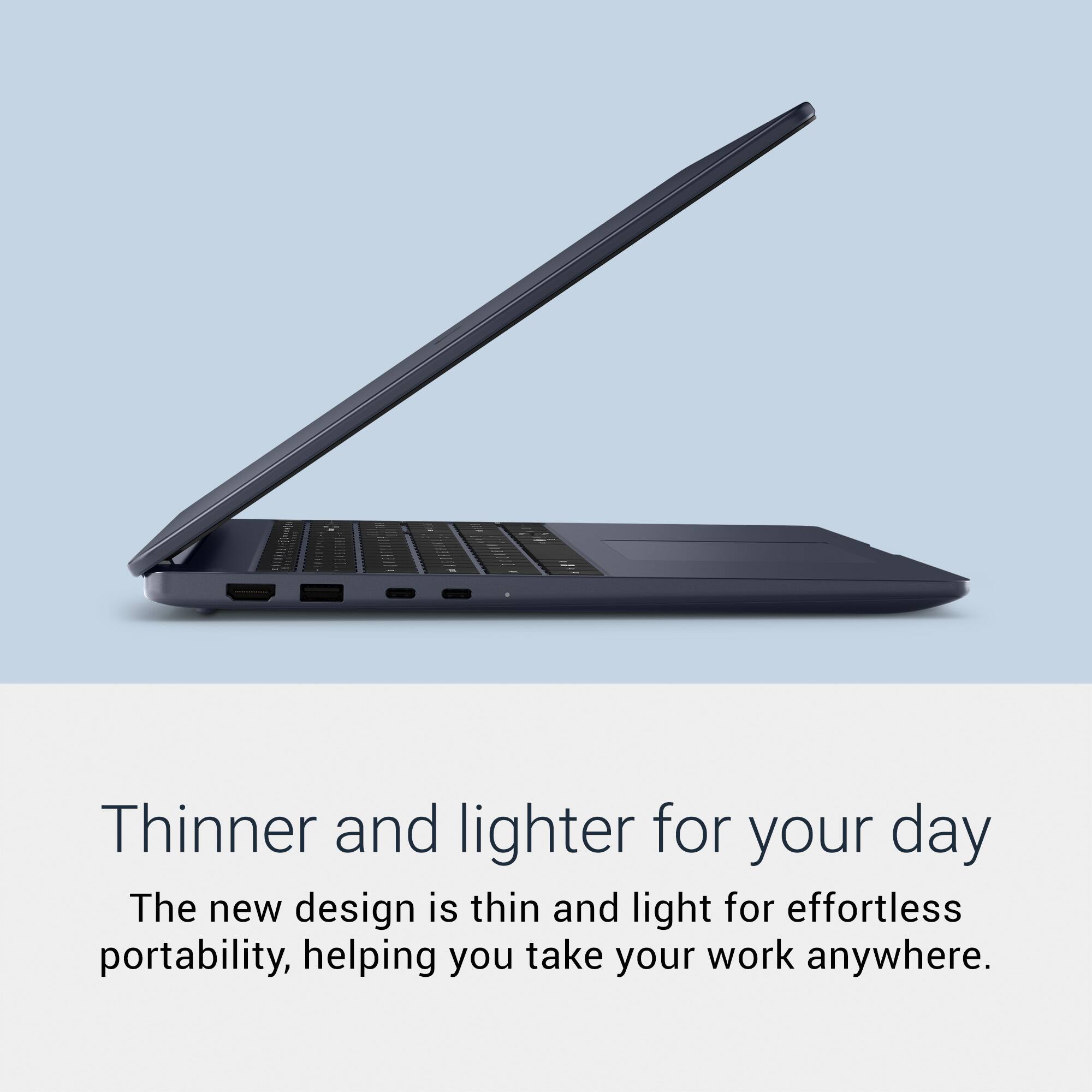 Thinner and lighter for your day

The new design is thin and light for effortless portability, helping you take your work anywhere.