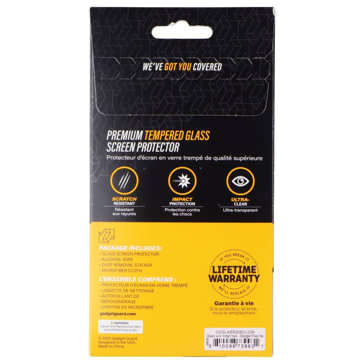 WE'VE GOT YOU COVERED PREMIUM TEMPERED GLASS SCREEN PROTECTOR  
Protecteur d'écran en verre trempé de qualité supérieure  

SCRATCH RESISTANT  
Résistant aux rayures  

IMPACT PROTECTION  
Protection contre les chocs  

ULTRA-CLEAR  
Ultra-transparent  

PACKAGE INCLUDES:  
GLASS SCREEN PROTECTOR  
ALCOHOL WIPE  
DUST REMOVAL STICKER  
MICROFIBER CLOTH  

L'ENSEMBLE COMPREND:  
PROTECTEUR D'ÉCRAN EN VERRE TREMPÉ  
LINGETTE DE NETTOYAGE  
AUTOCOLLANT DE DÉPOUSSIRAGE  
CHIFFON EN MICROFIBRE  

gadgetguard.com  

IF YOU BREAK IT LIFETIME WARRANTY  
WE'LL REPLACE IT  

Garantie à vie  
Si le protecteur se brise, nous le remplacerons  

WARNING  
Cancer and Reproductive Harm  
www.P65Warnings.ca.gov  

2023 Gadget Guard  
Designed in the USA  
Made in China  

GGGLASS208GLO3A  
Glass for Google Pixel 8  
1