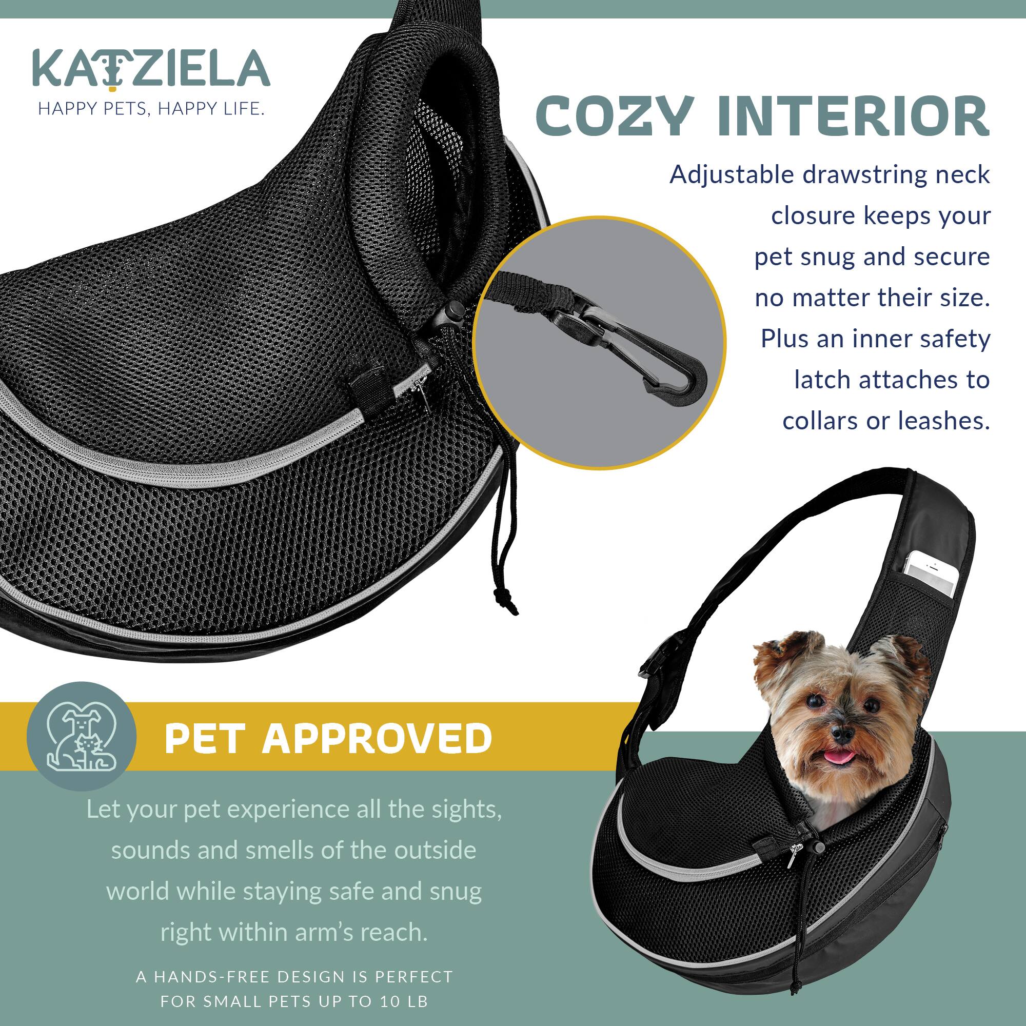 **KATZIELA**  
HAPPY PETS, HAPPY LIFE.

**COZY INTERIOR**  
Adjustable drawstring neck closure keeps your pet snug and secure no matter their size. Plus an inner safety latch attaches to collars or leashes.

**PET APPROVED**  
Let your pet experience all the sights, sounds and smells of the outside world while staying safe and snug right within arm's reach.  
A HANDS-FREE DESIGN IS PERFECT FOR SMALL PETS UP TO 10 LB