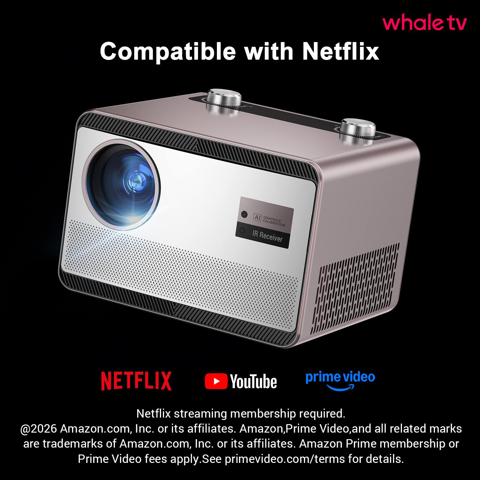 whale tv Compatible with Netflix Al URA PeOS CALIBRATION IR Receiver NETFLIX YouTube prime video Netflix streaming membership required. @2026 Amazon.com, Inc. or its affiliates. Amazon, Prime Video, and all related marks are trademarks of Amazon.com, Inc. or its affiliates. Amazon Prime membership or Prime Video fees apply. See primevideo.com/terms for details.