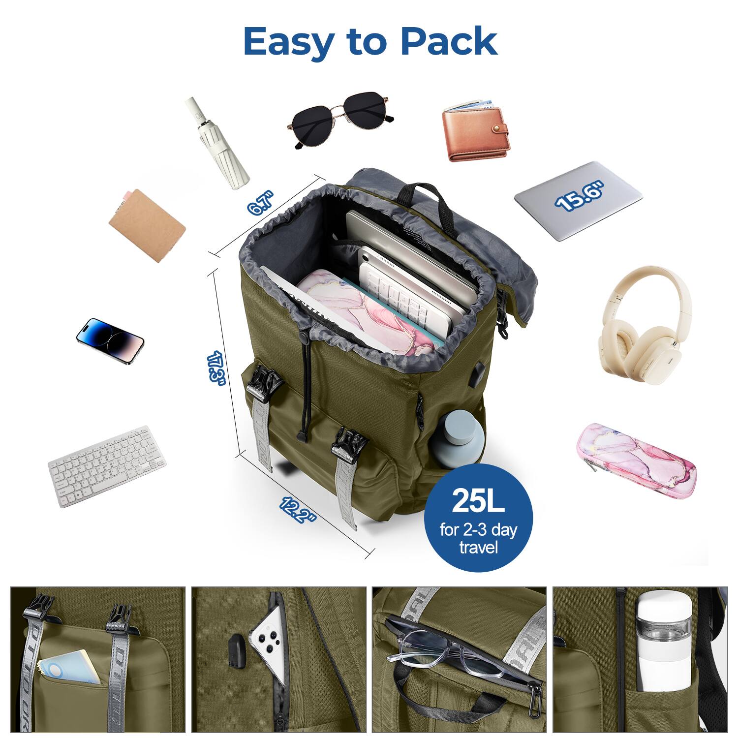 Easy to Pack

6.7" 15.6" 17.3" - - - - - - - 12.2" 25L for 2-3 day travel