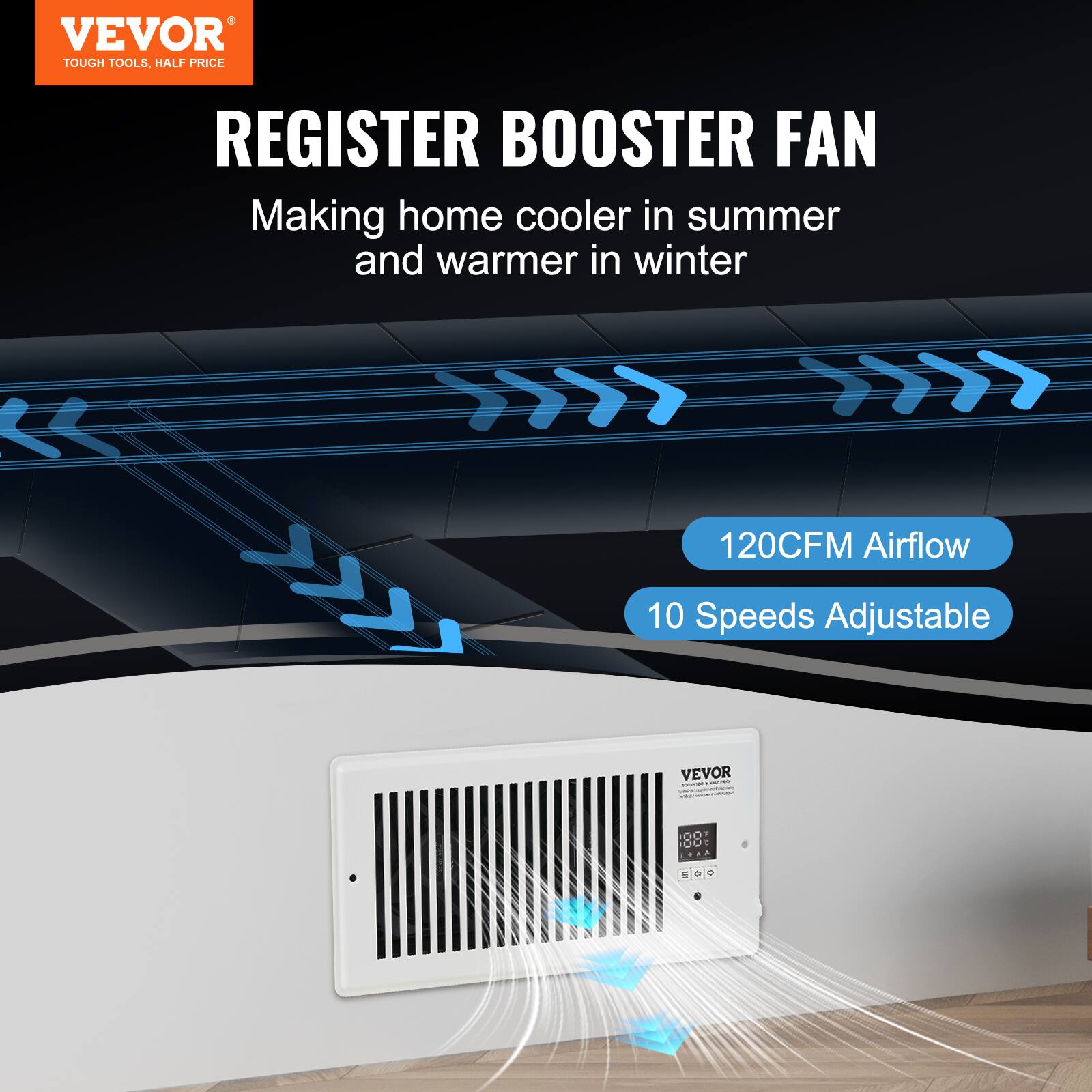 VEVOR TOUGH TOOLS, HALF PRICE  
REGISTER BOOSTER FAN  
Making home cooler in summer and warmer in winter  
120CFM Airflow  
10 Speeds Adjustable