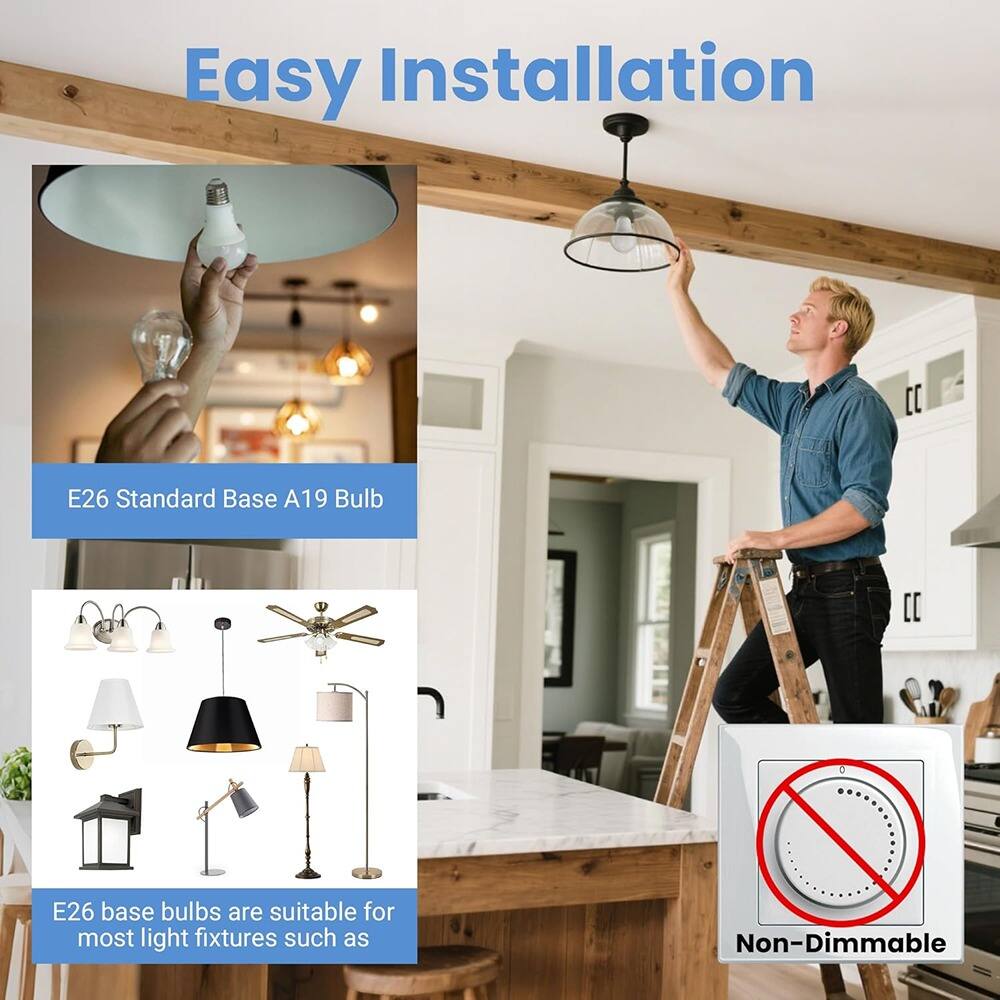 Easy Installation

E26 Standard Base A19 Bulb

E26 base bulbs are suitable for most light fixtures such as

Non-Dimmable