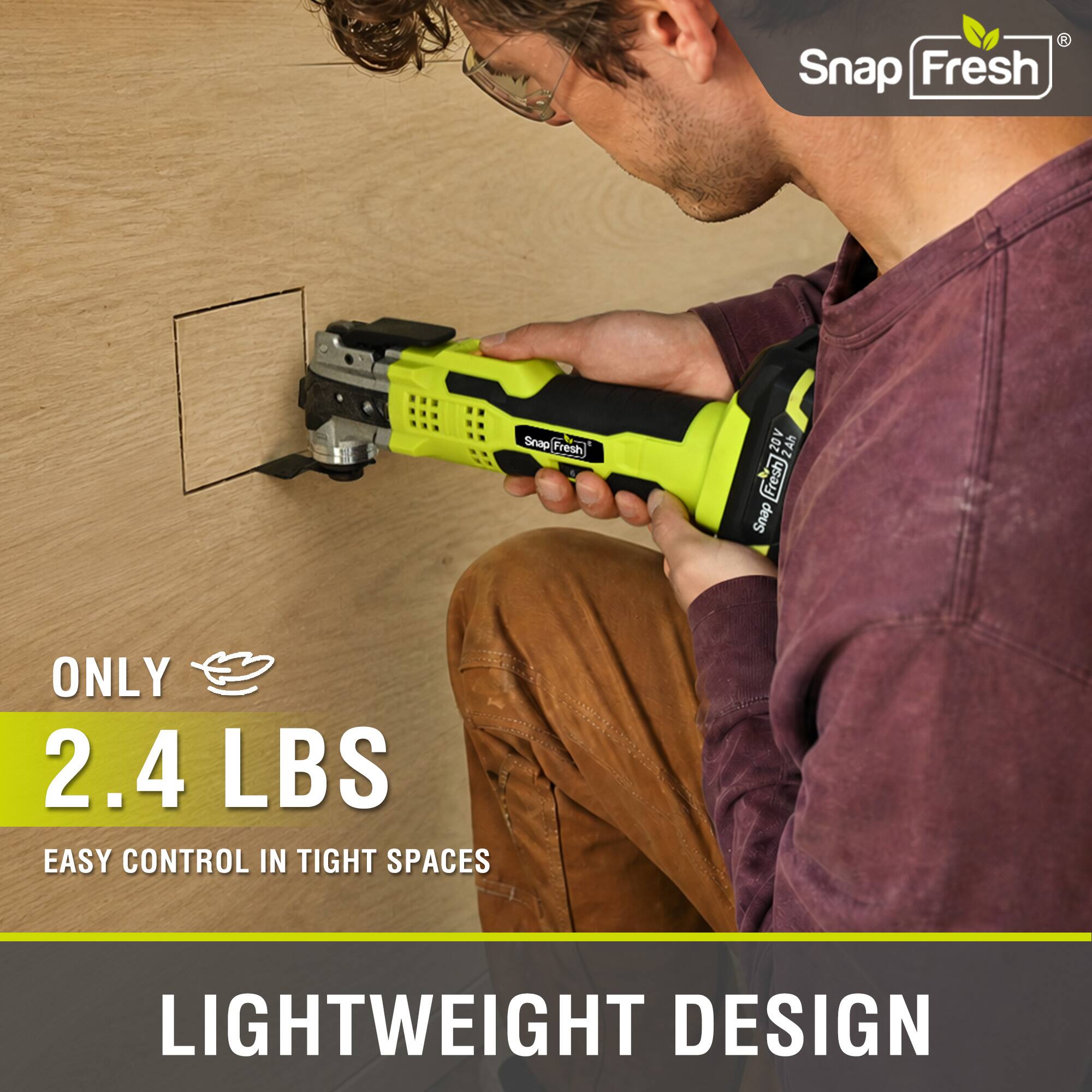 Snap Fresh Snap Fresh V 20V  
ONLY 2.4 LBS  
EASY CONTROL IN TIGHT SPACES  
LIGHTWEIGHT DESIGN