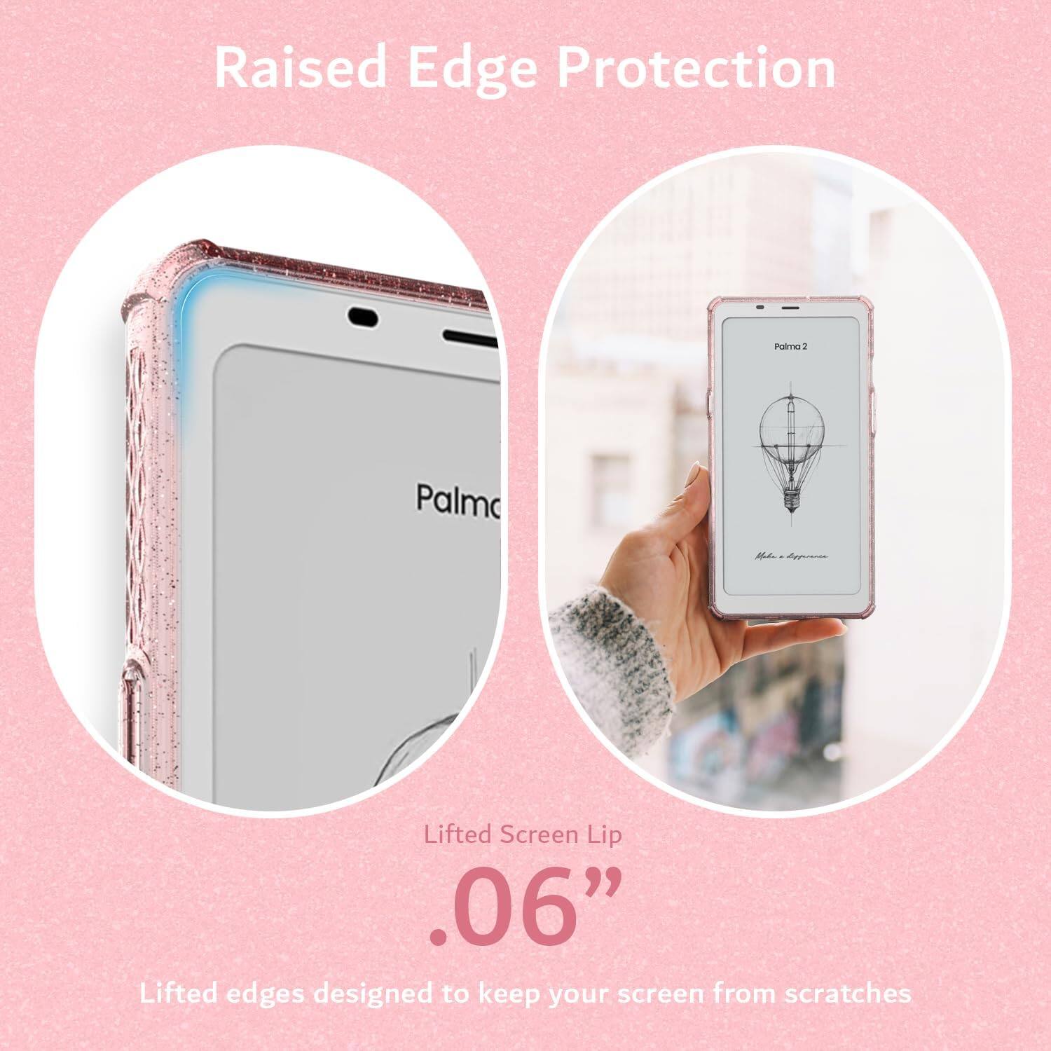 Raised Edge Protection  
Palm2 2 Palmo L A Lifted Screen Lip .06"  
Lifted edges designed to keep your screen from scratches