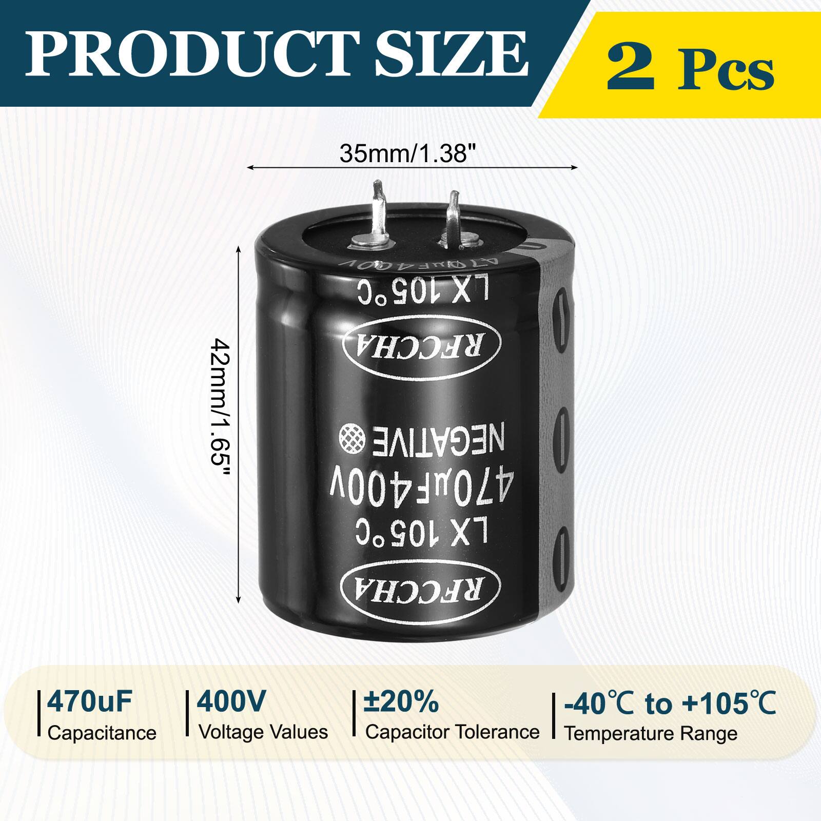 PRODUCT SIZE  
2 Pcs  
35mm/1.38"  
42mm/1.65"  

470uF 400V  
Capacitance Voltage Values  
Capacitor Tolerance Temperature Range  
±20%  
-40°C to +105°C