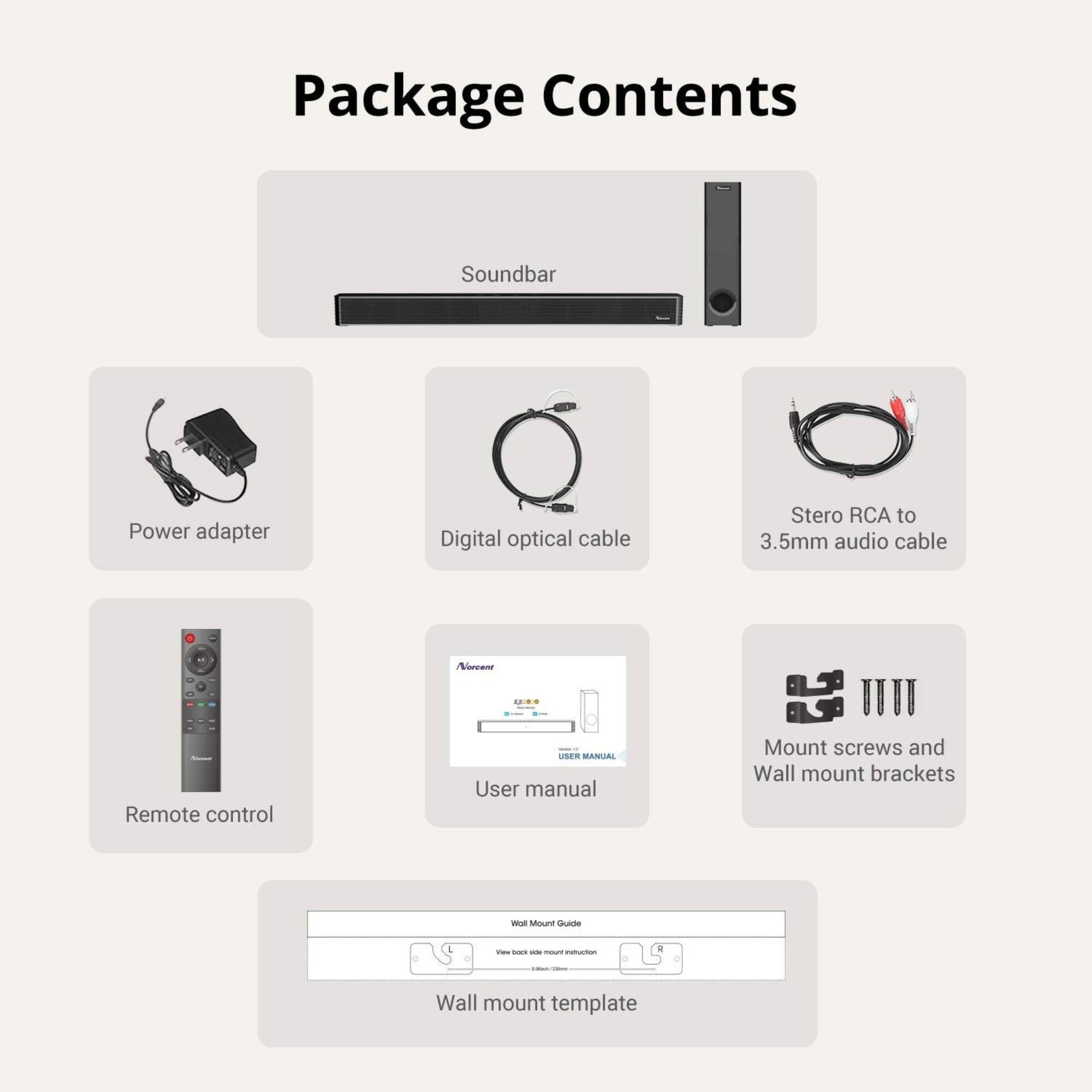 Package Contents

- Soundbar
- Power adapter
- Digital optical cable
- Stereo RCA to 3.5mm audio cable
- Remote control
- User manual
- Mount screws and Wall mount brackets
- Wall mount template