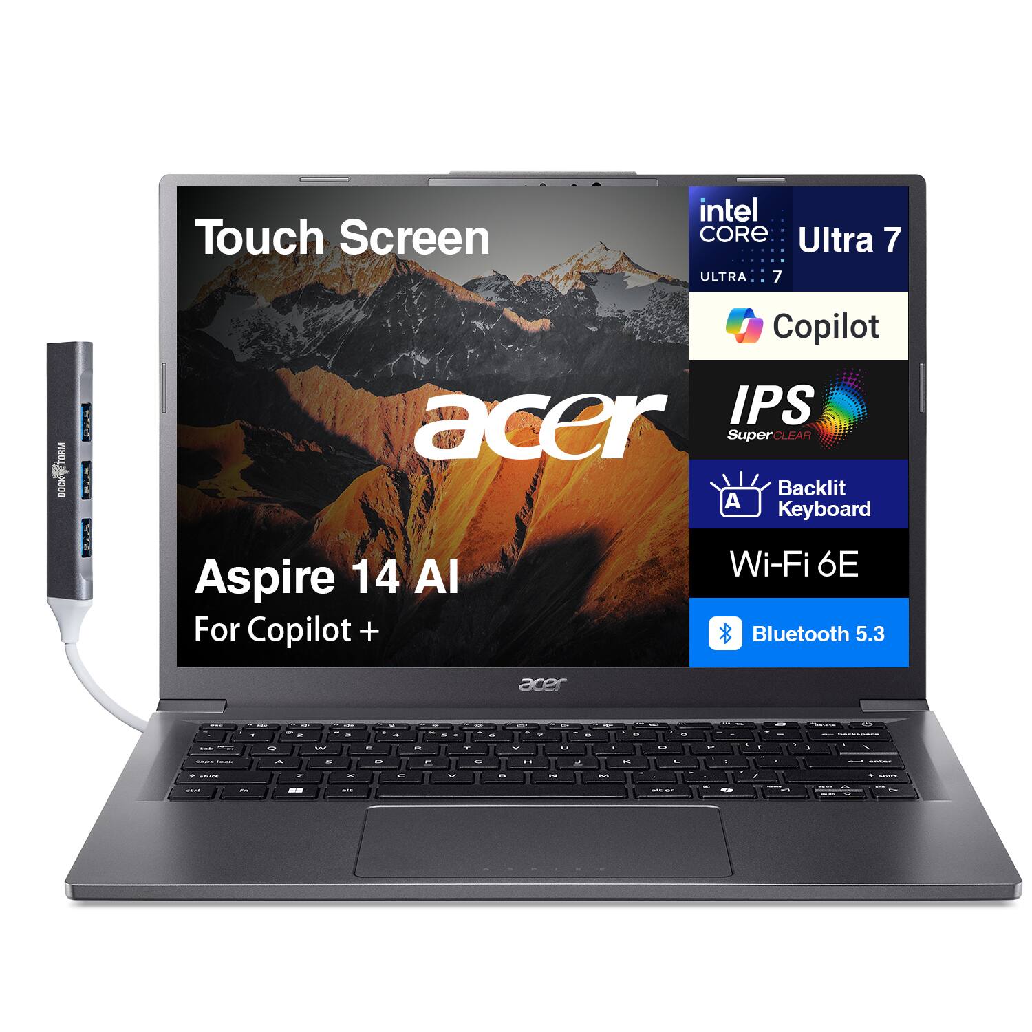 Touch Screen  
intel CORE Ultra 7  
ULTRA 7  
WD  
DOCK  
E  
I  
Copilot  
IPS  
acer  
SuperCLEAR  
Backlit A Keyboard  
14 Al  
Wi-Fi 6E  
Aspire For Copilot +  
Bluetooth 5.3  
acer