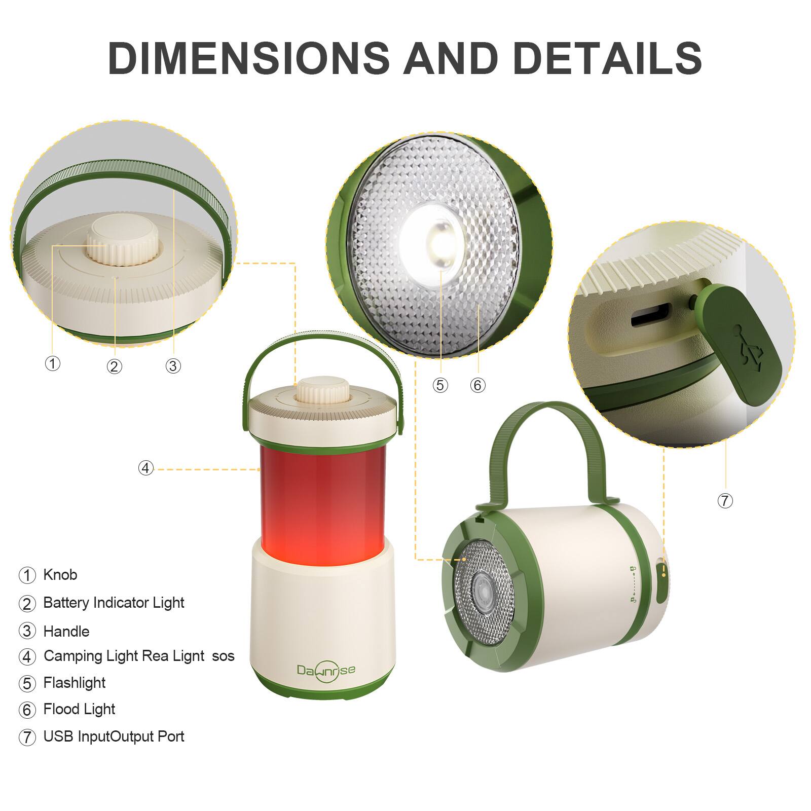 DIMENSIONS AND DETAILS

1. Knob
2. Battery Indicator Light
3. Handle
4. Camping Light Rea Light SOS
5. Flashlight
6. Flood Light
7. USB Input/Output Port

Dawnrise