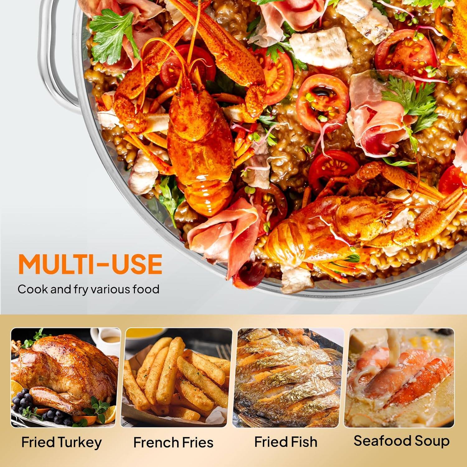 MULTI-USE  
Cook and fry various food

- Fried Turkey
- French Fries
- Fried Fish
- Seafood Soup