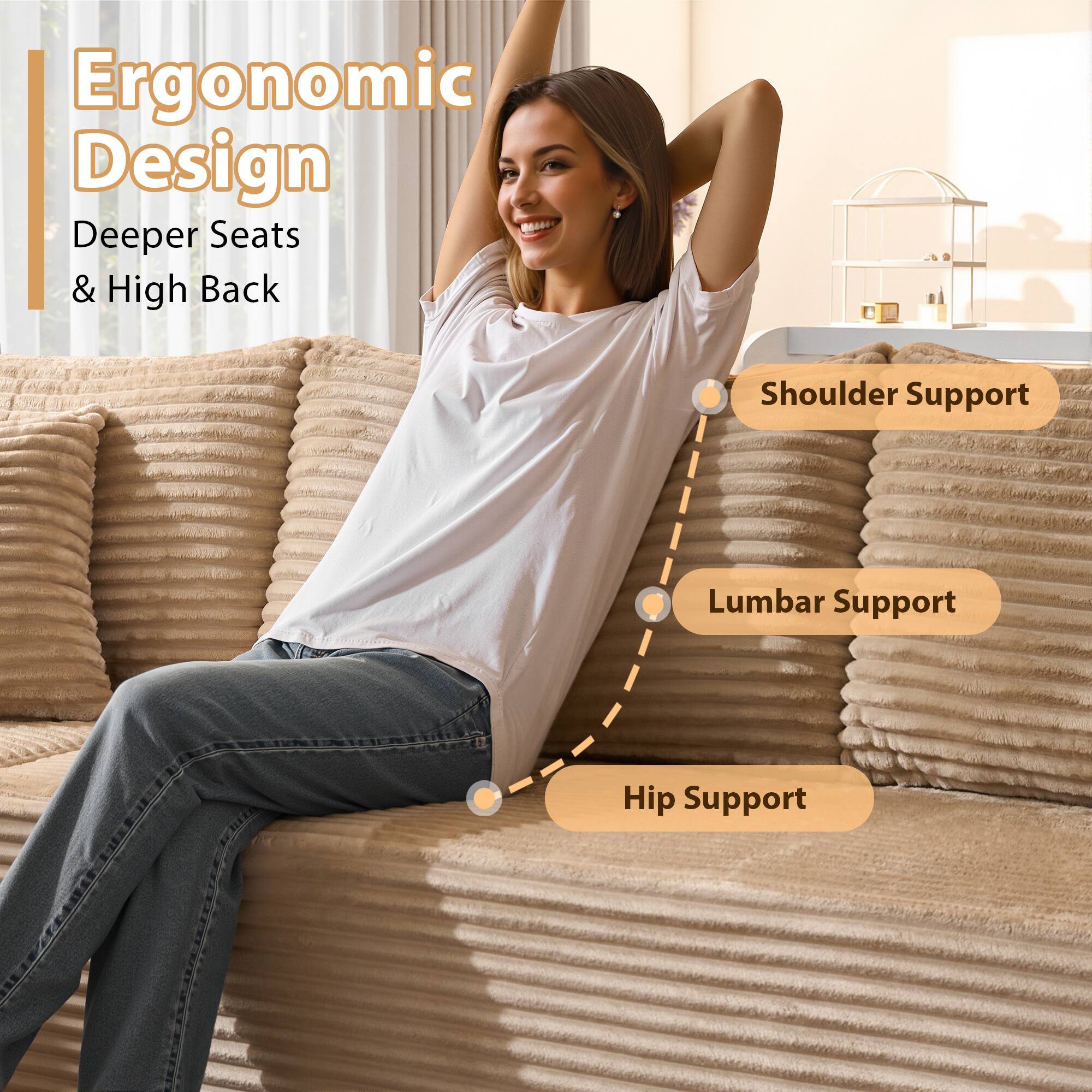 Ergonomic Design  
Deeper Seats & High Back  

Shoulder Support  
Lumbar Support  
Hip Support