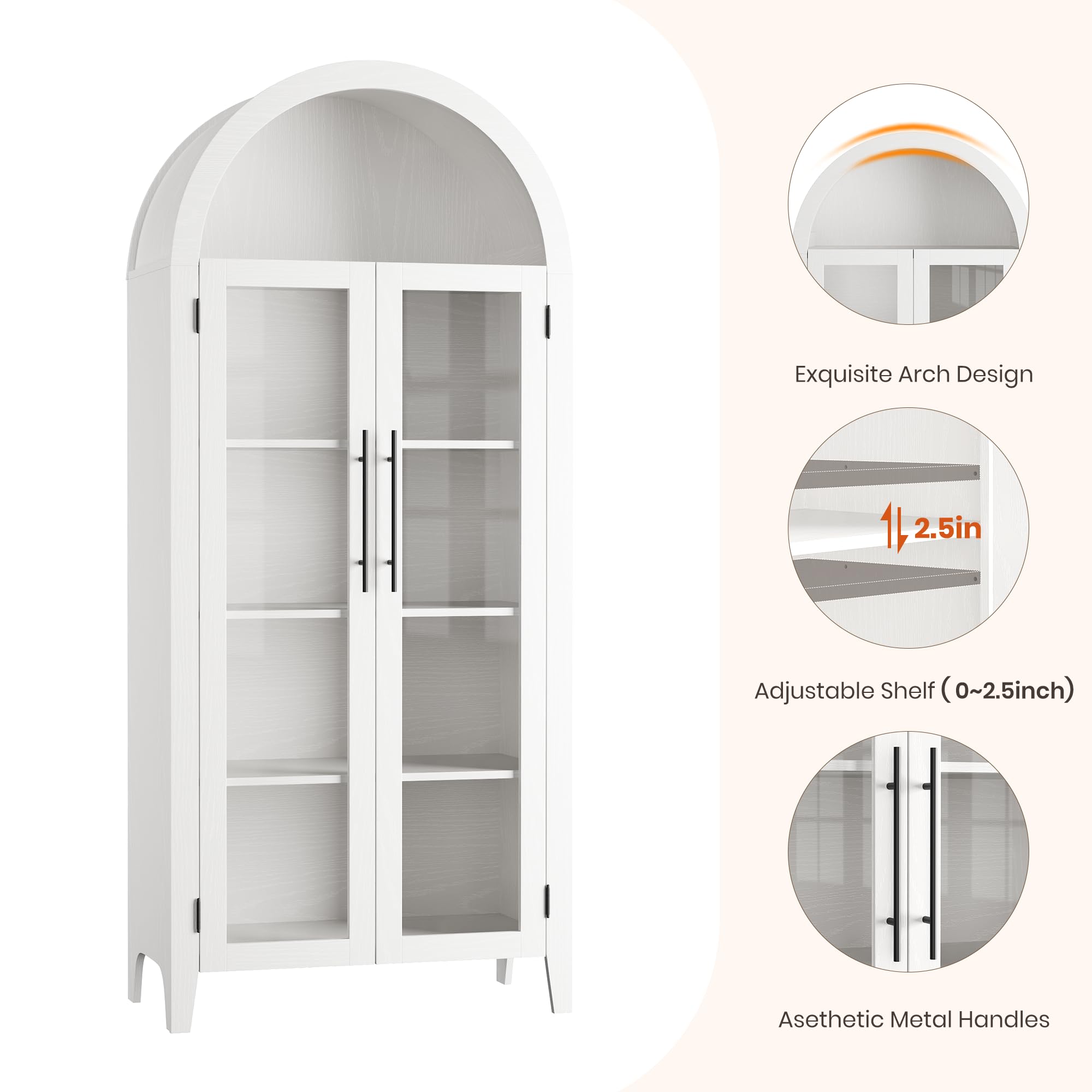 Exquisite Arch Design  
Adjustable Shelf (0~2.5inch)  
Aesthetic Metal Handles