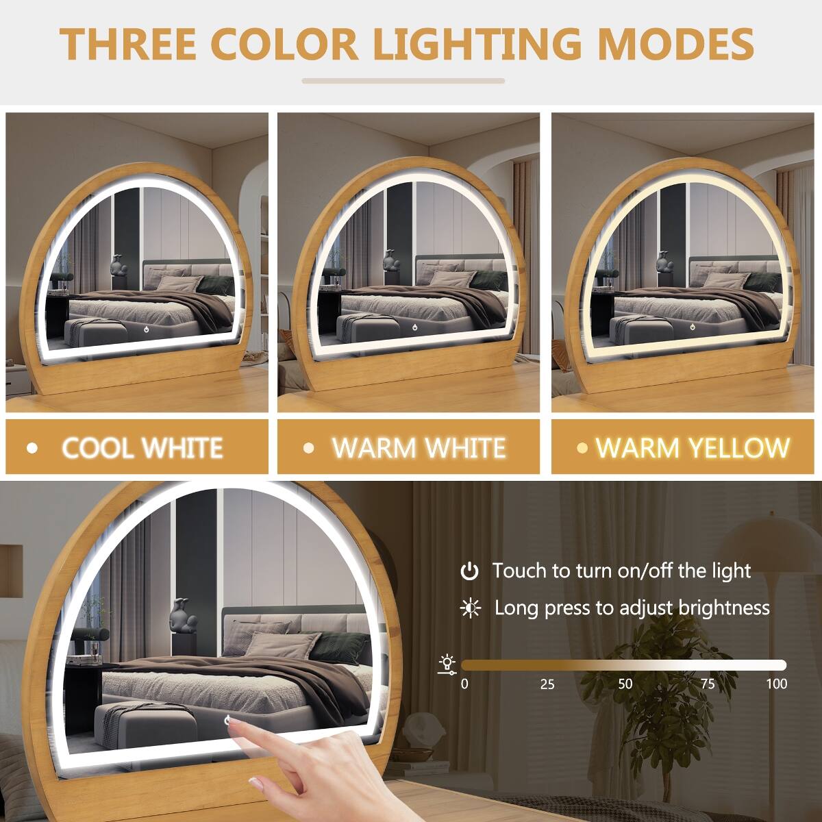THREE COLOR LIGHTING MODES

COOL WHITE
WARM WHITE
WARM YELLOW

Touch to turn on/off the light
Long press to adjust brightness

0 25 50 75 100
