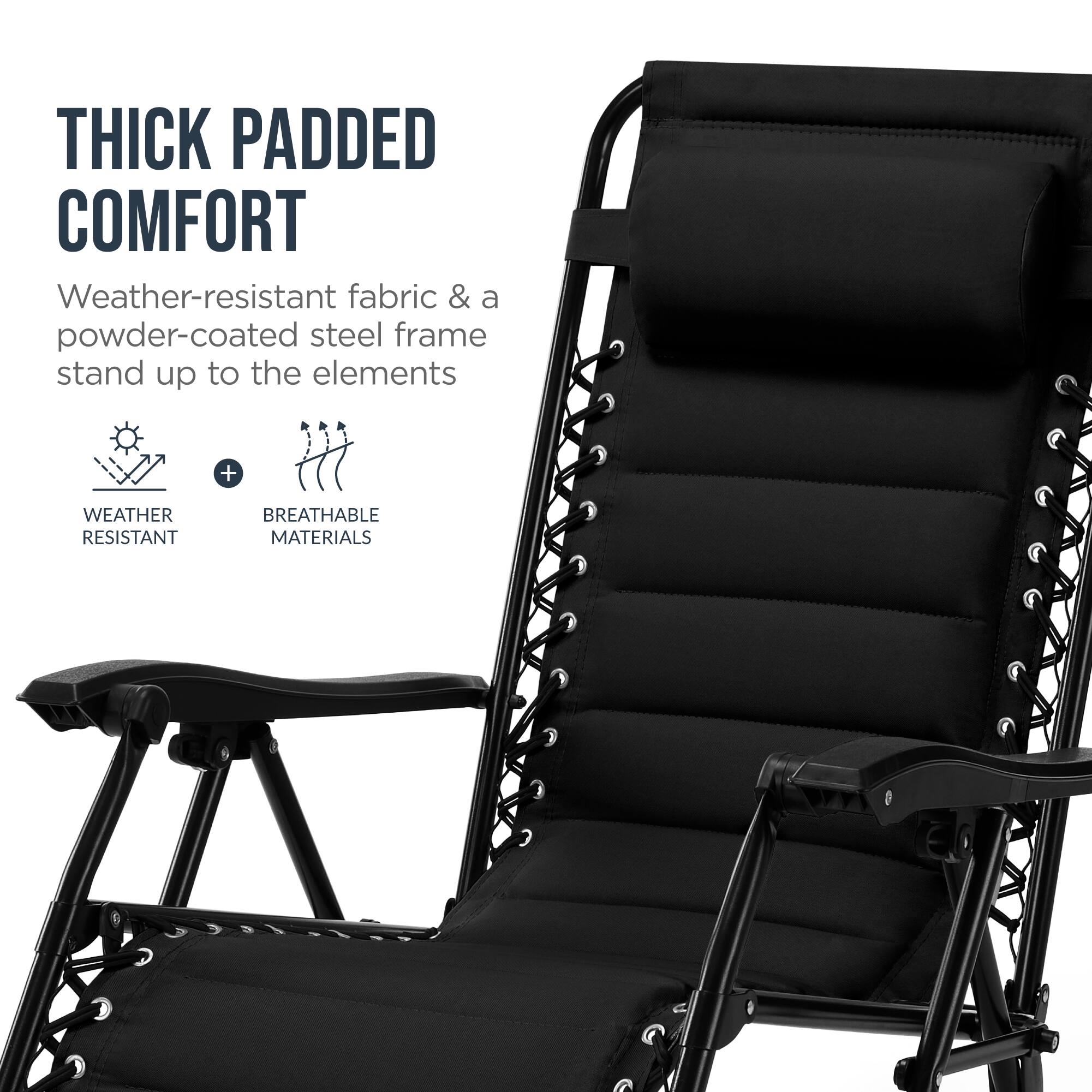 THICK PADDED COMFORT  
Weather-resistant fabric & a powder-coated steel frame stand up to the elements  
+ WEATHER RESISTANT BREATHABLE MATERIALS