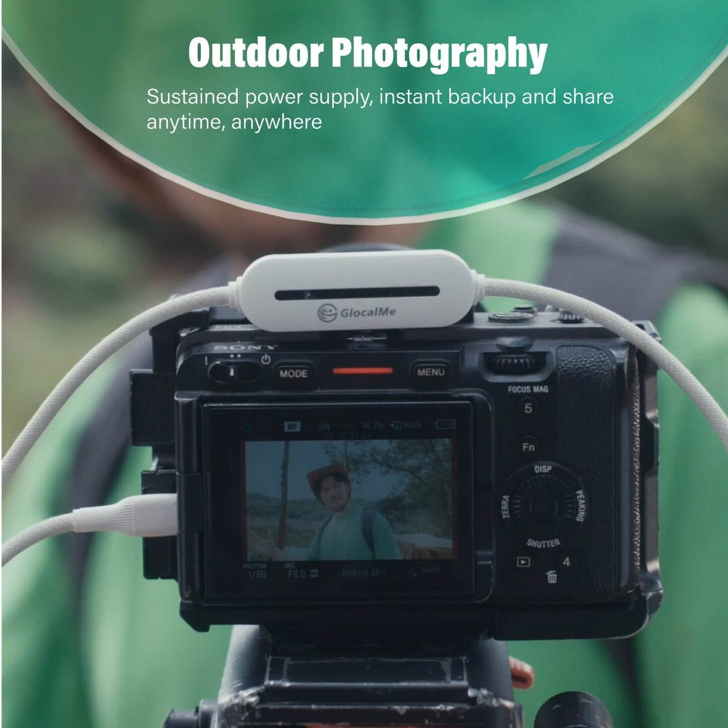 Outdoor Photography  
Sustained power supply, instant backup and share anytime, anywhere  

GlocalMe  

MODE MENU FOCUS MAG 5 ME Fn SHUTTER 1/50 FRO ROSEL/E DE-L ZEBRA DISP PEAKING SHUTTER 4