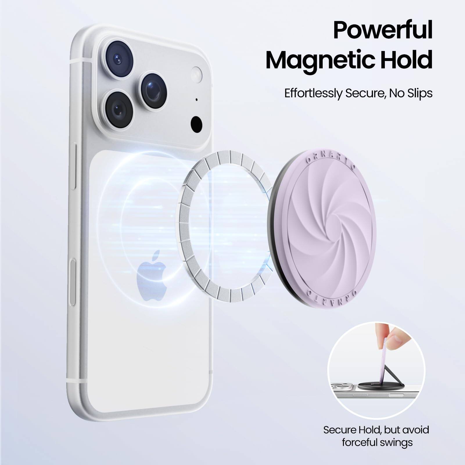 Powerful Magnetic Hold  
Effortlessly Secure, No Slips  

Secure Hold, but avoid forceful swings
