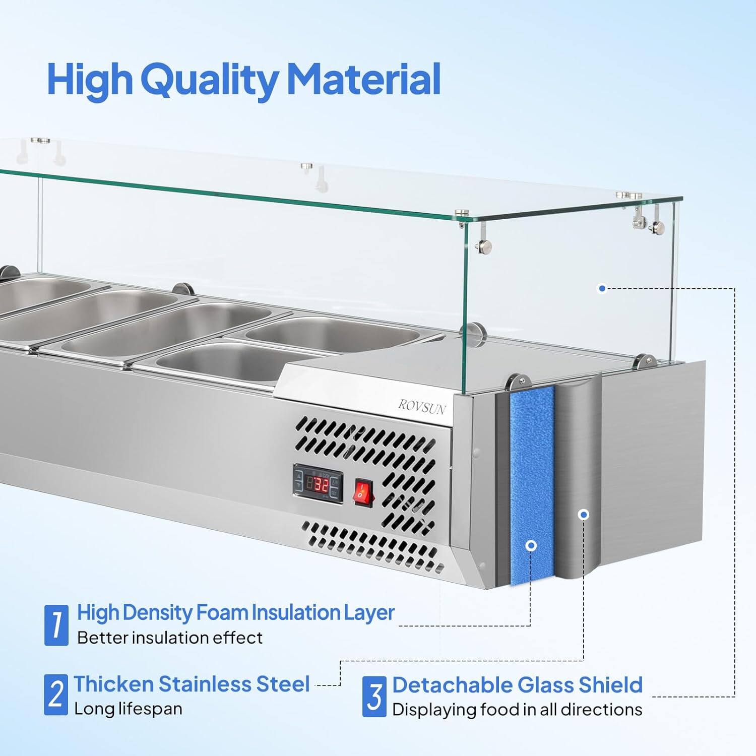 High Quality Material

1. High Density Foam Insulation Layer
   - Better insulation effect

2. Thickened Stainless Steel
   - Long lifespan

3. Detachable Glass Shield
   - Displaying food in all directions
