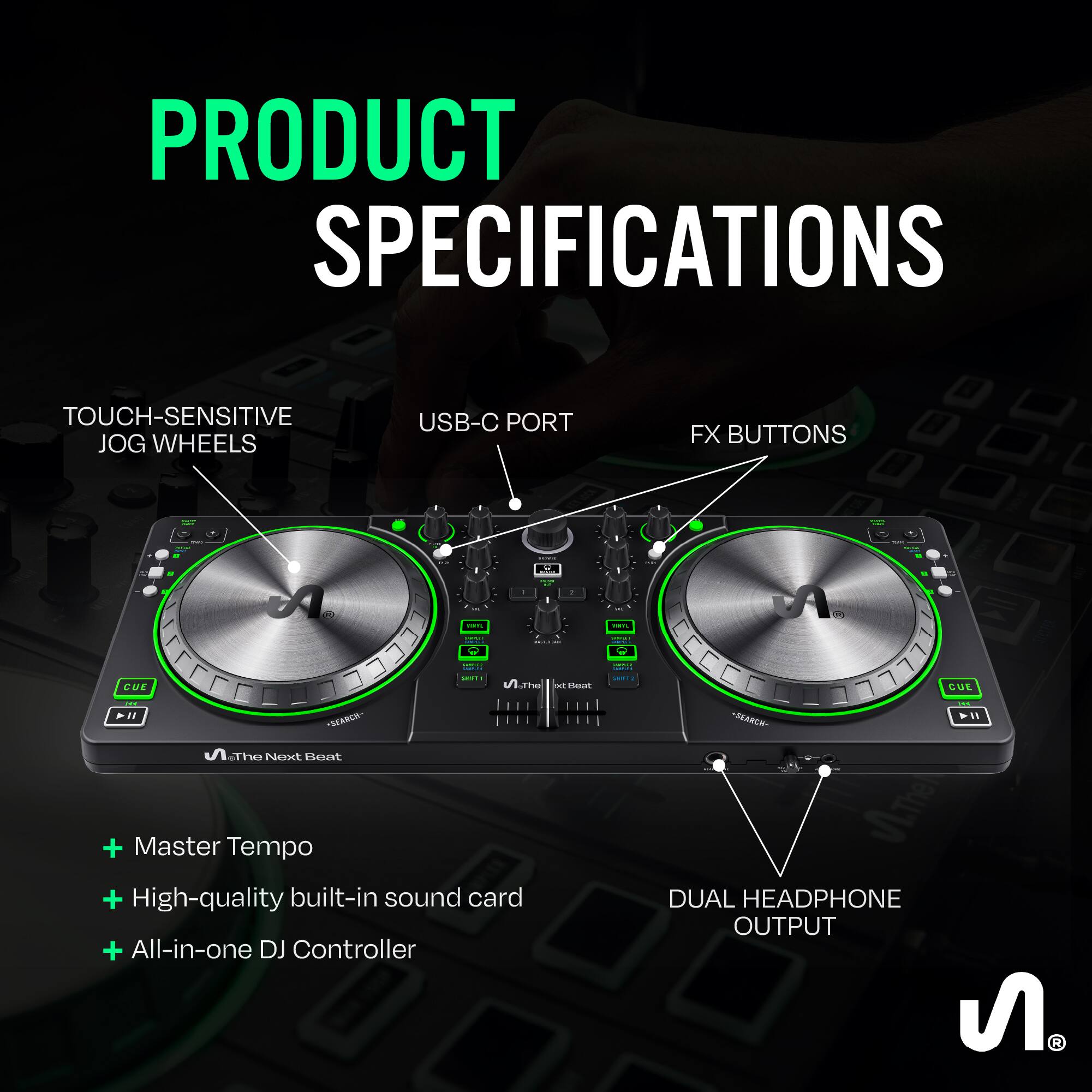PRODUCT SPECIFICATIONS

- TOUCH-SENSITIVE JOG WHEELS
- USB-C PORT
- FX BUTTONS
- CUE
- DUAL HEADPHONE OUTPUT

+ Master Tempo
+ High-quality built-in sound card
+ All-in-one DJ Controller