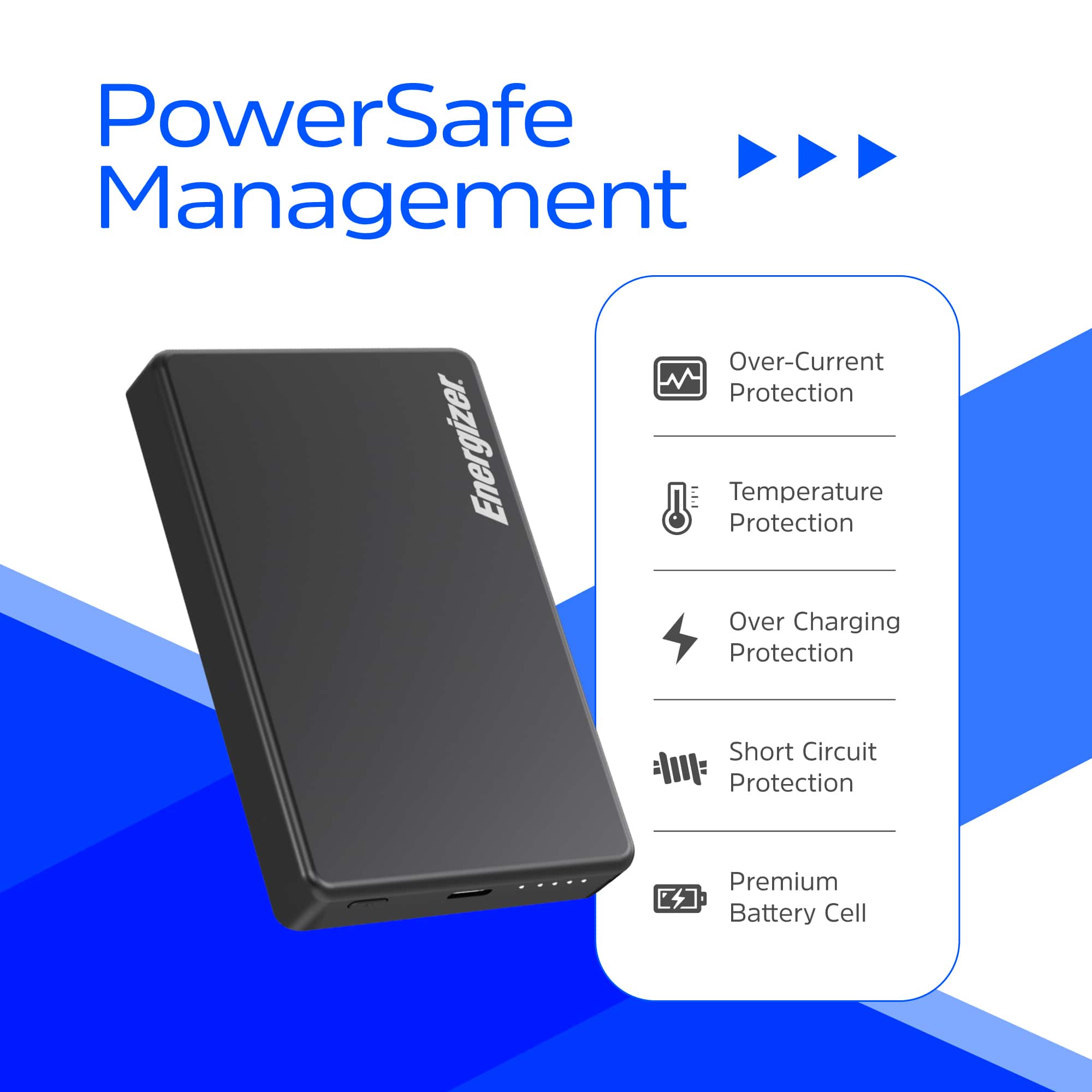 PowerSafe Management
- Over-Current Protection
- Temperature Protection
- Over Charging Protection
- Short Circuit Protection
- Premium Battery Cell