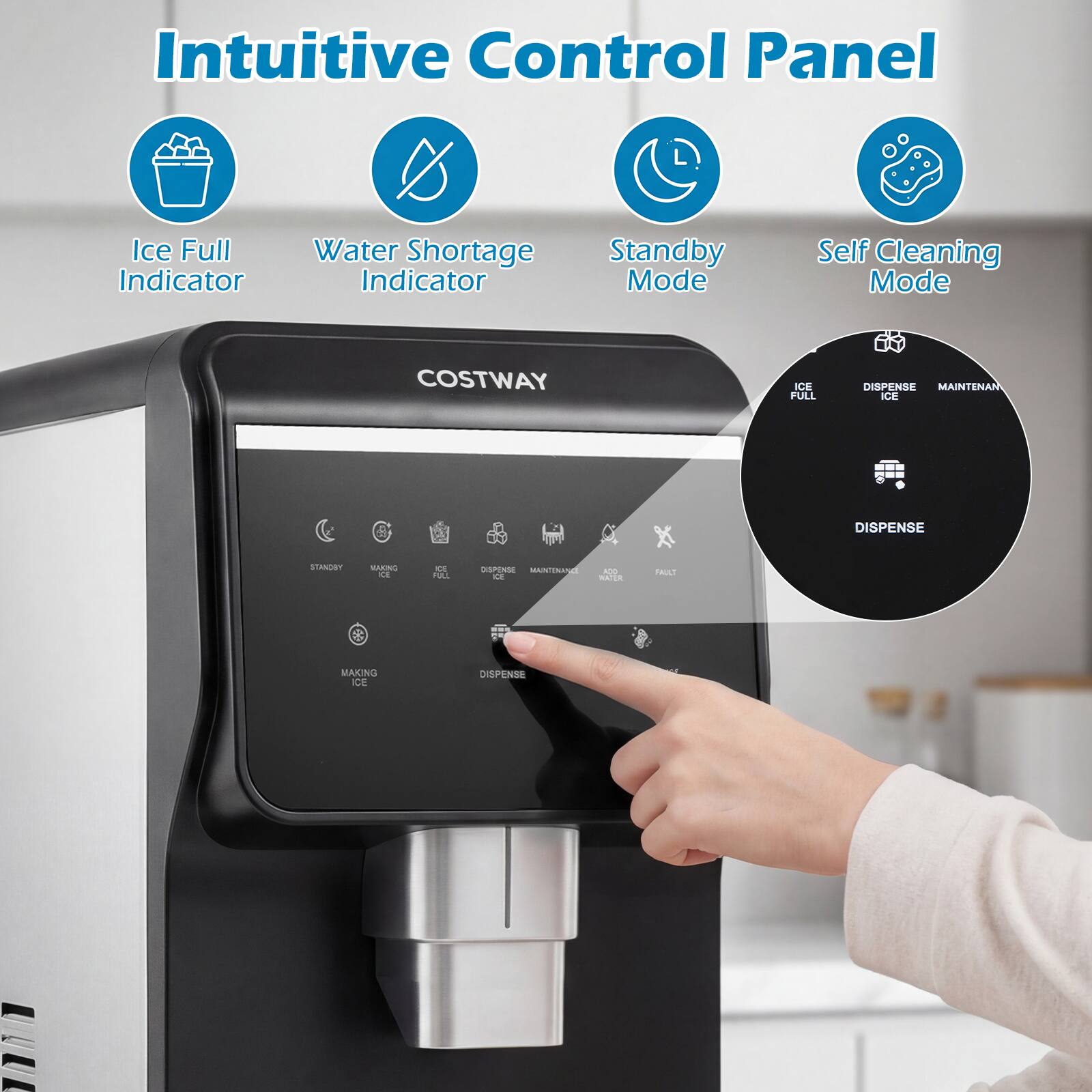 Intuitive Control Panel

- Ice Full Indicator
- Water Shortage Indicator
- Standby Mode
- Self Cleaning Mode

COSTWAY

- ICE FULL
- DISPENSE ICE
- MAINTENANCE
- DISPENSE
- MAINTENANCE
- ICE MAKER
- FAULT

MAKING ICE
DISPENSE