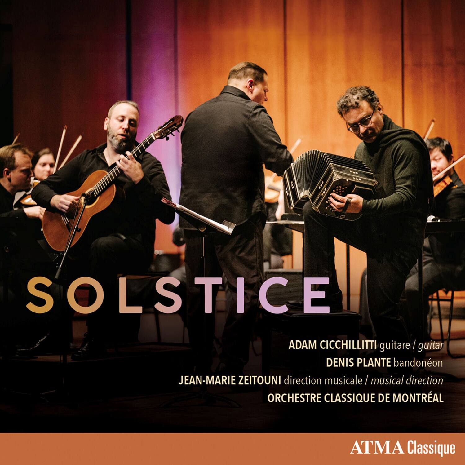 SOLSTICE  
ADAM CICCHILLITTI guitare / guitar  
DENIS PLANTE bandonéon  
JEAN-MARIE ZEITOUNI direction musicale / musical direction  
ORCHESTRE CLASSIQUE DE MONTRÉAL  

ATMA Classique