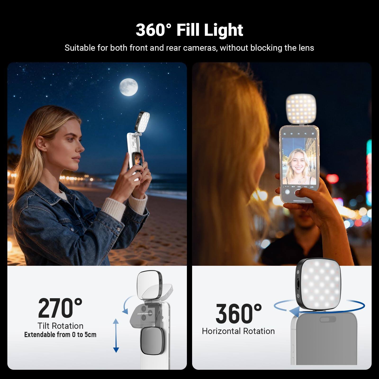 360° Fill Light  
Suitable for both front and rear cameras, without blocking the lens  

270° Tilt Rotation  
Extendable from 0 to 5cm  

360° Horizontal Rotation